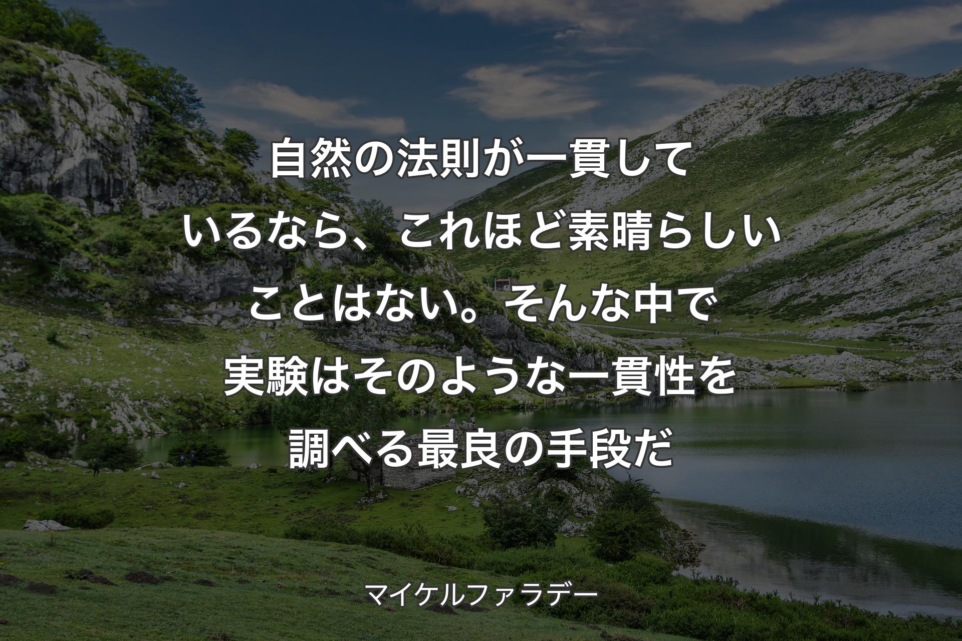 【背景1】自然の法則が一貫しているなら、これほど素晴らしいことはない。そんな中で実験はそのような一貫性を調べる最良の手段だ - マイケルファラデー