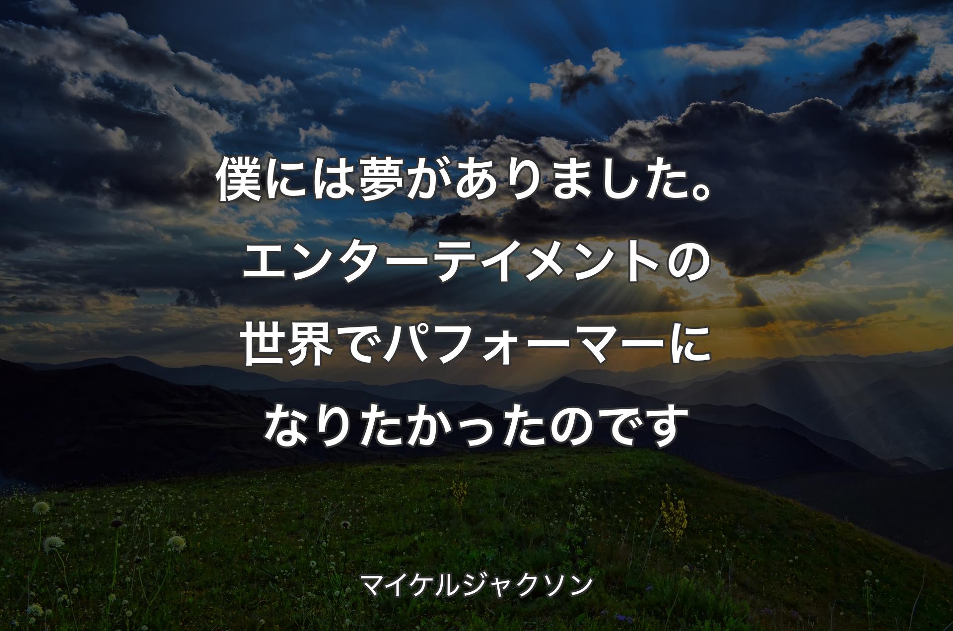 僕には夢がありました。エンターテイメントの世界でパフォーマーになりたかったのです - マイケルジャクソン