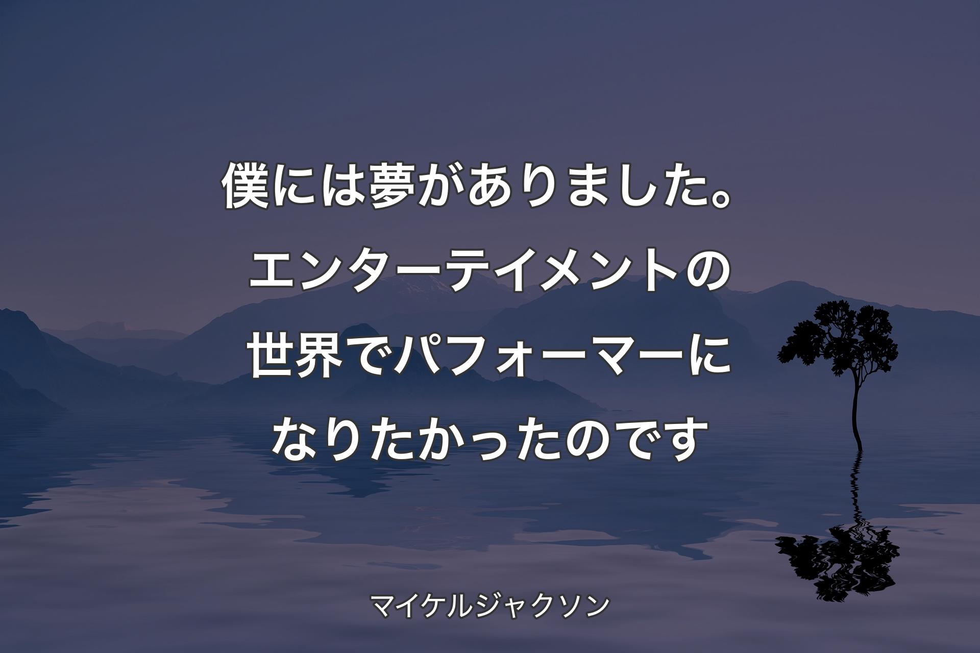 【背景4】僕には夢がありました。エンターテイメントの世界でパフォーマーになりたかったのです - マイケルジャクソン