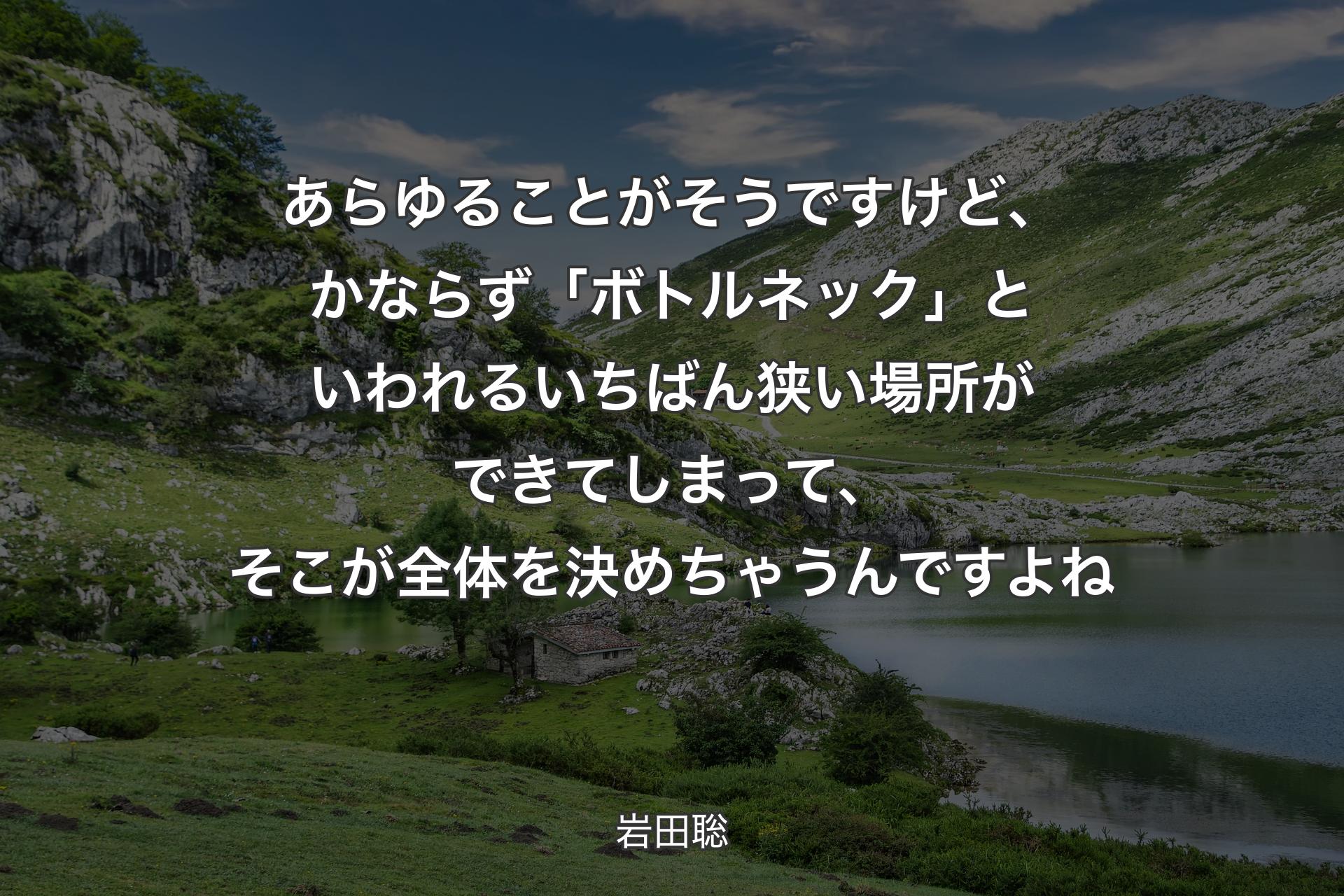 【背景1】あらゆることがそうですけど、かならず「ボトルネック」といわれるいちばん狭い場所ができてしまって、そこが全体を決めちゃうんですよね - 岩田聡