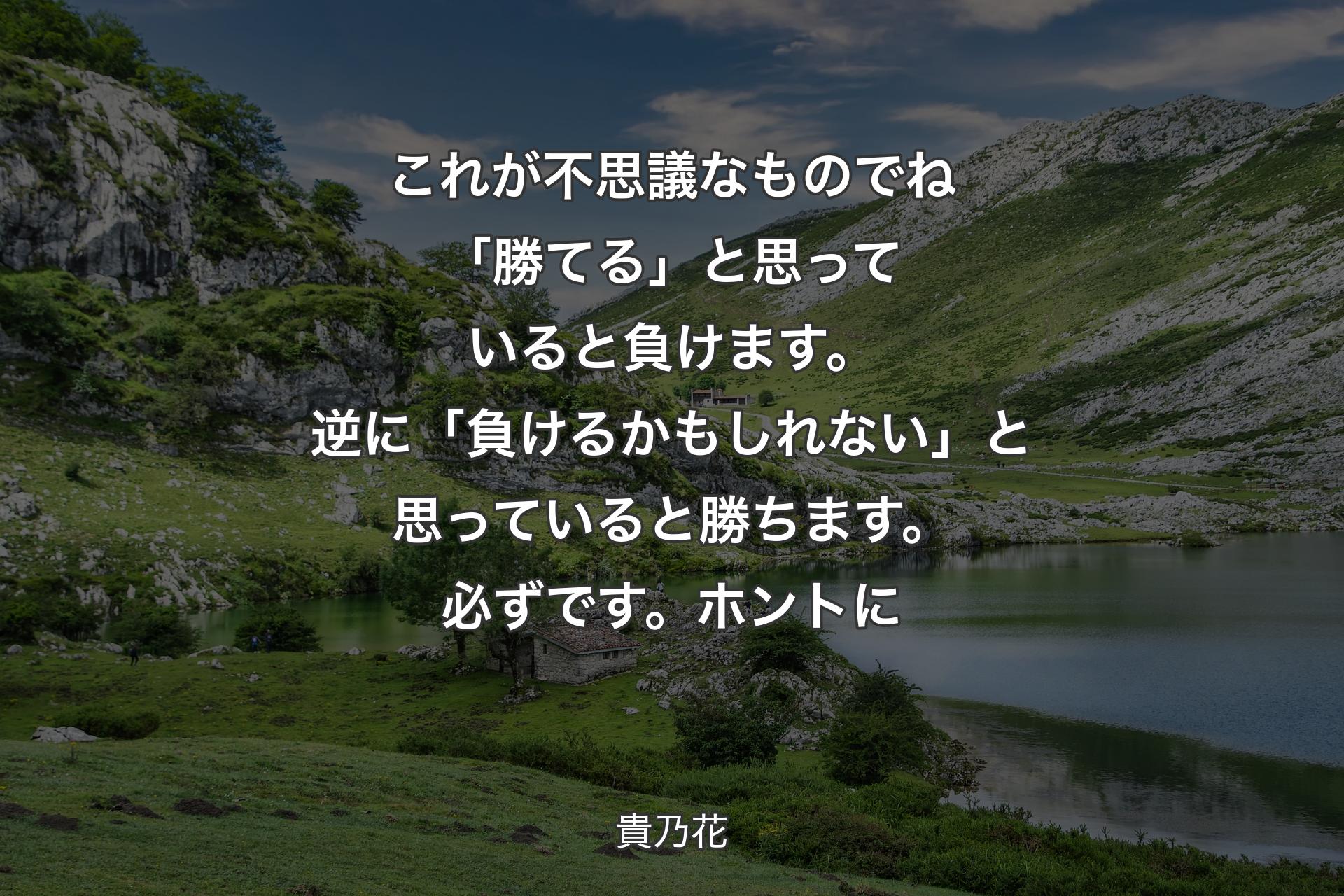 これが不思議なものでね「勝てる」と思っていると負けます。逆に「負けるかもしれない」と思っていると勝ちます。必ずです。��ホントに - 貴乃花