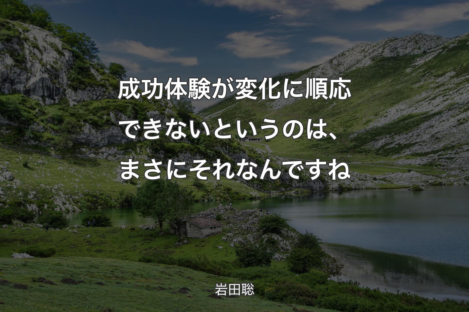 成功体験が変化に順応できないというのは、まさにそれなんですね - 岩田聡