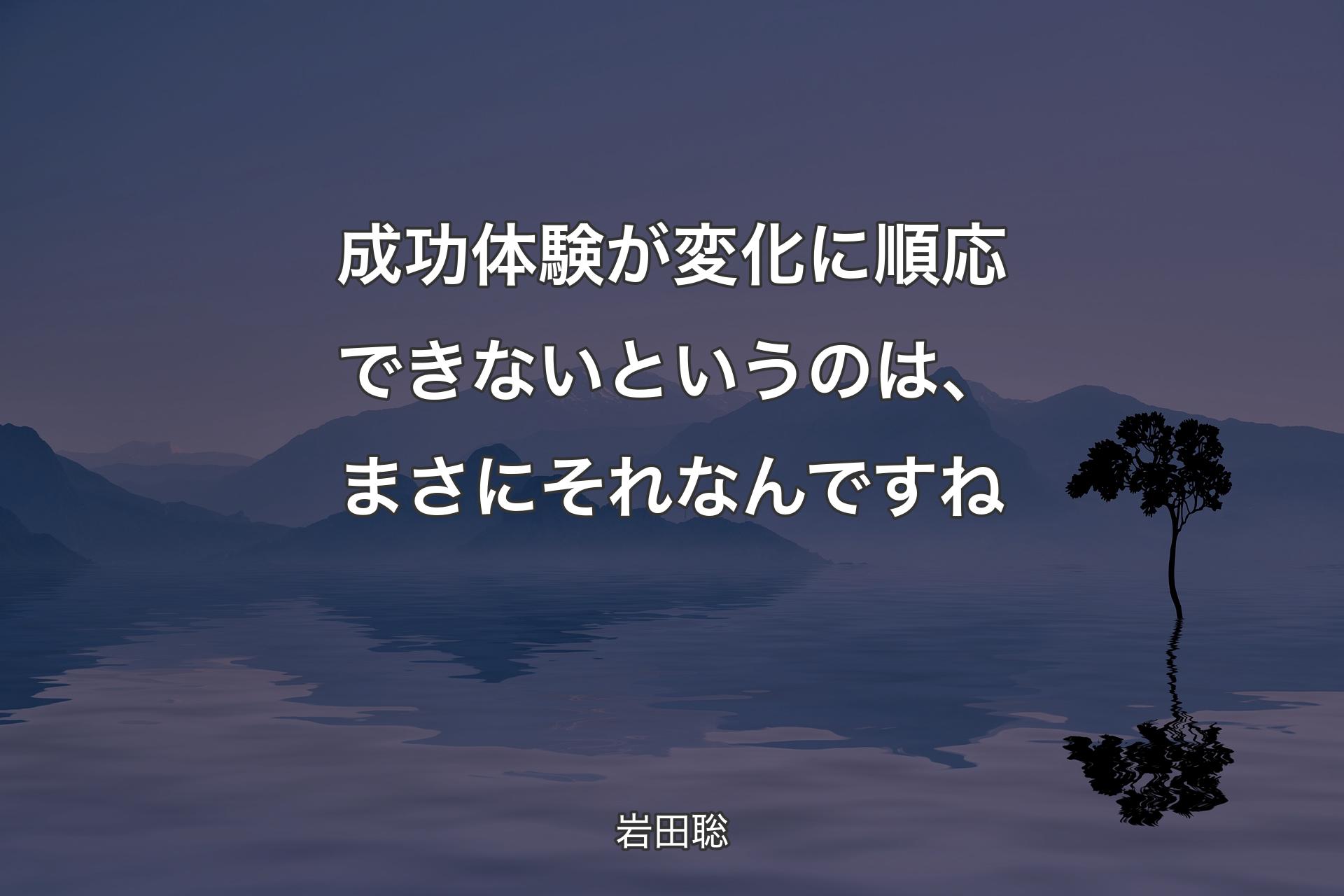 【背景4】成功体験が変化に順��応できないというのは、まさにそれなんですね - 岩田聡