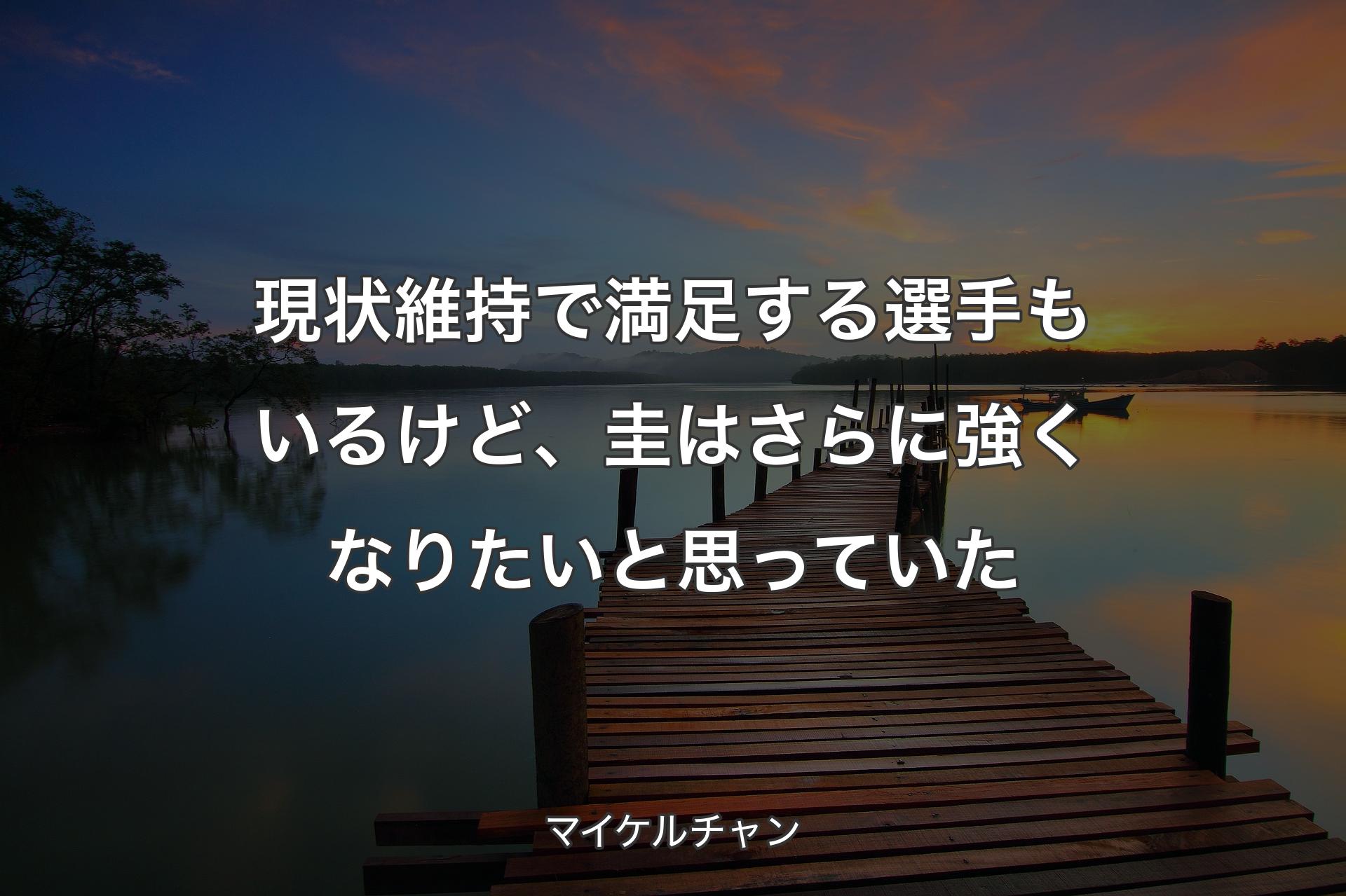 現状維持で満足する選手もいるけど、圭はさらに強くなりたいと思っていた - マイケルチャン