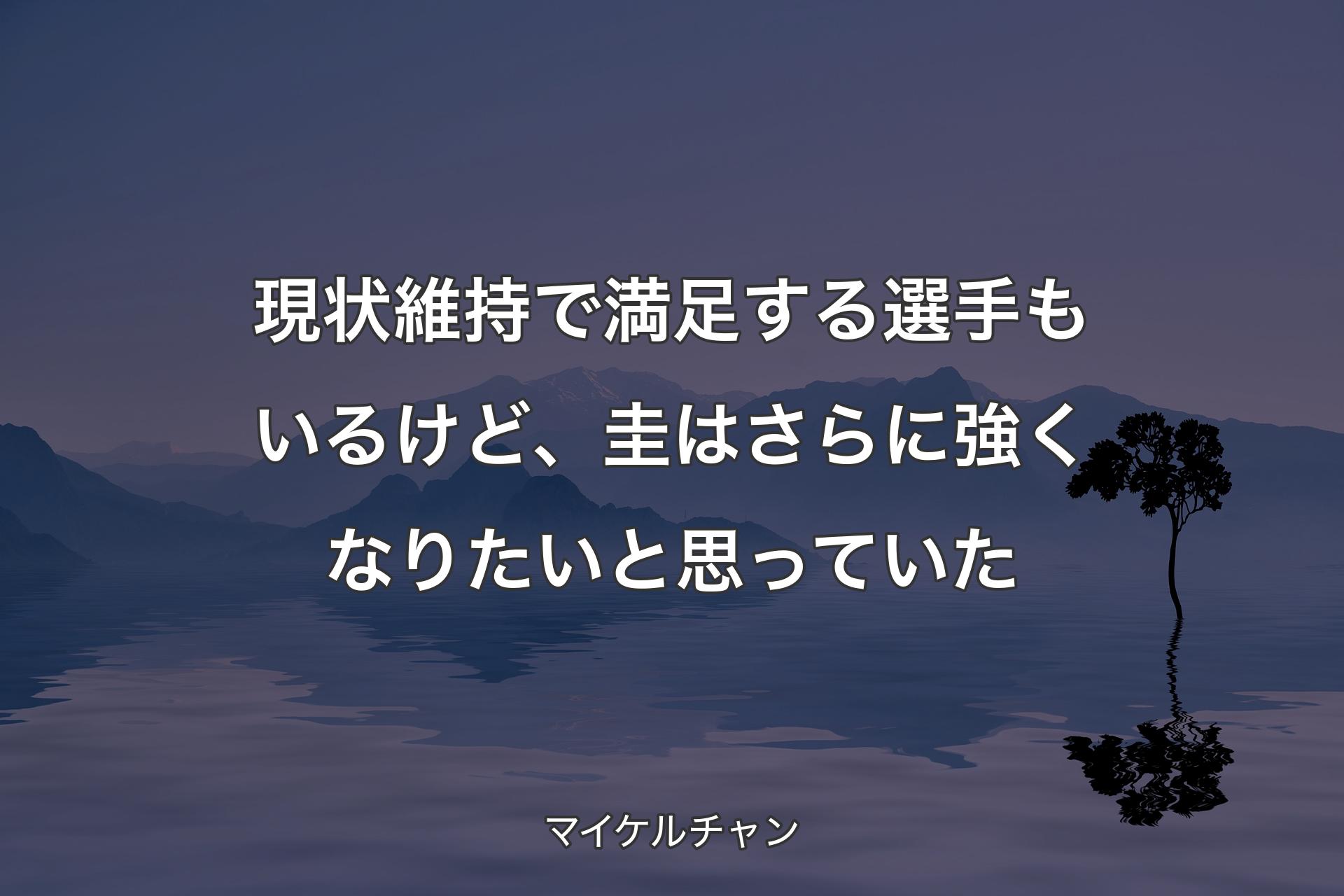 【背景4】現状維持で満足する選手もいるけど、圭はさらに強くなりたいと思っていた - マイケルチャン