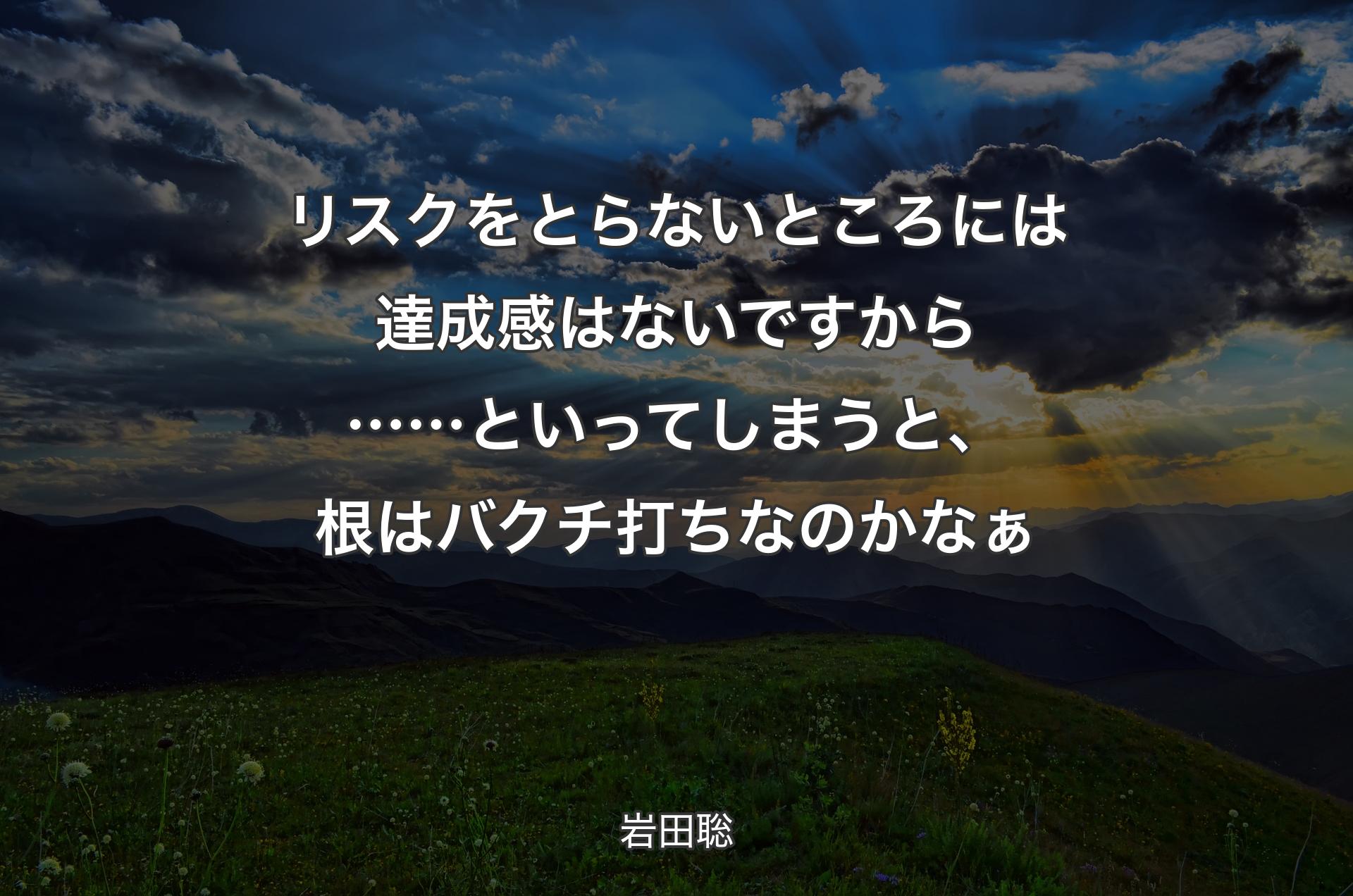 リスクをとらないところには達成感はないですから……といってしまうと、根はバクチ打ちなのかなぁ - 岩田聡