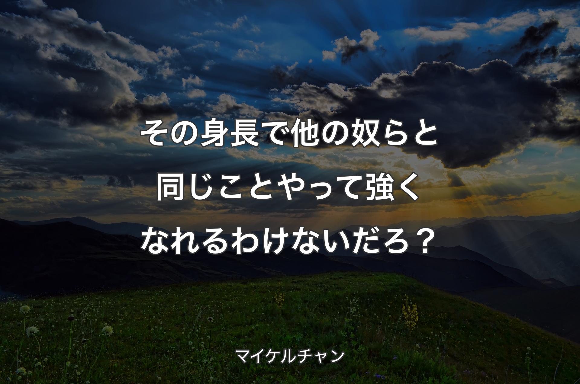 その身長で他の奴らと同じことやって強くなれるわけないだろ？ - マイケルチャン