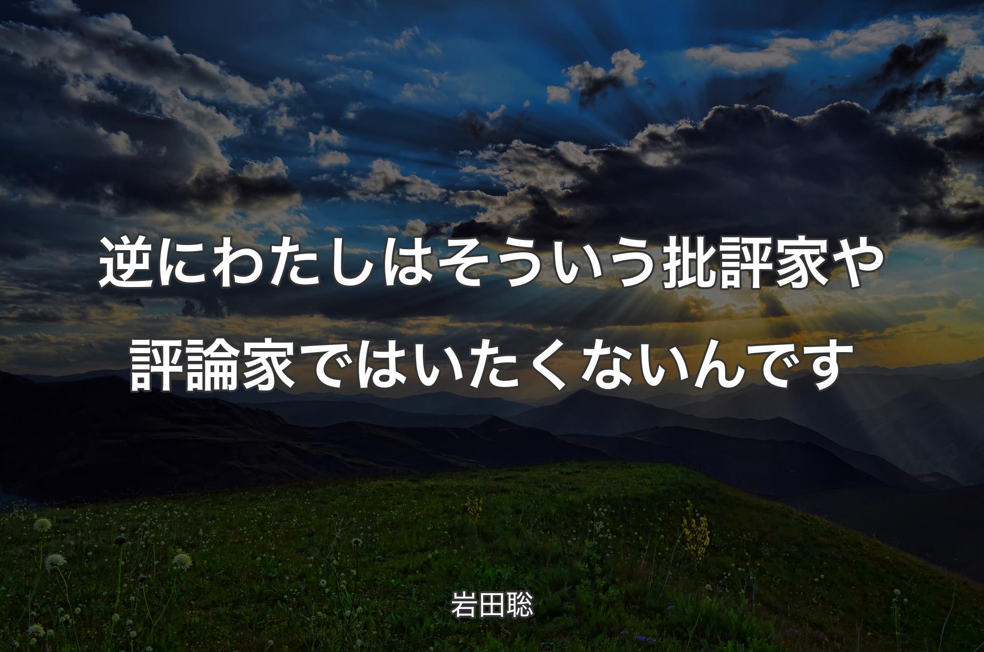 逆にわたしはそういう批評家や評論家ではいたくないんです - 岩田聡