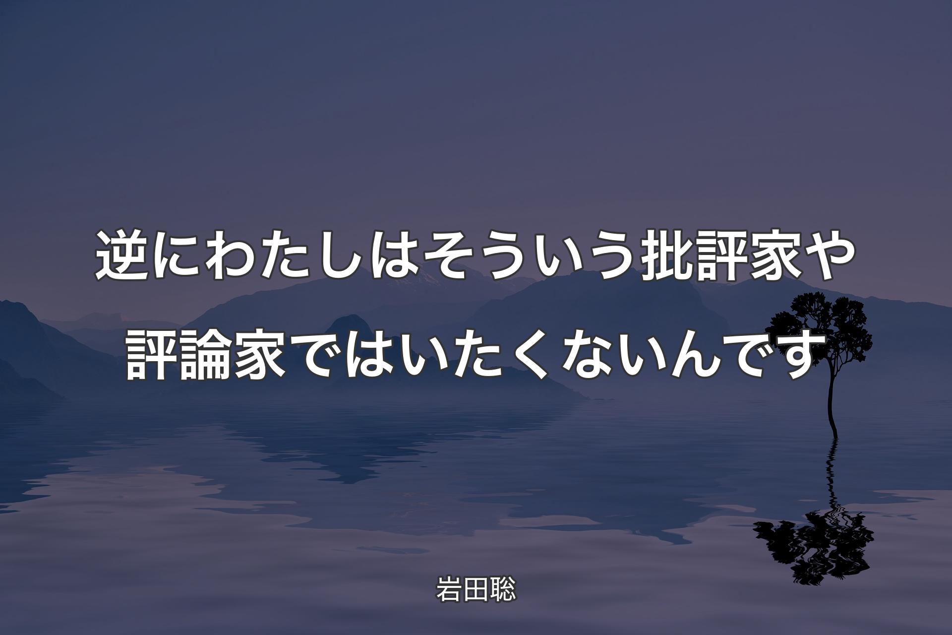 【背景4】逆にわたしはそういう批評家や評論家ではいたくないんです - 岩田聡