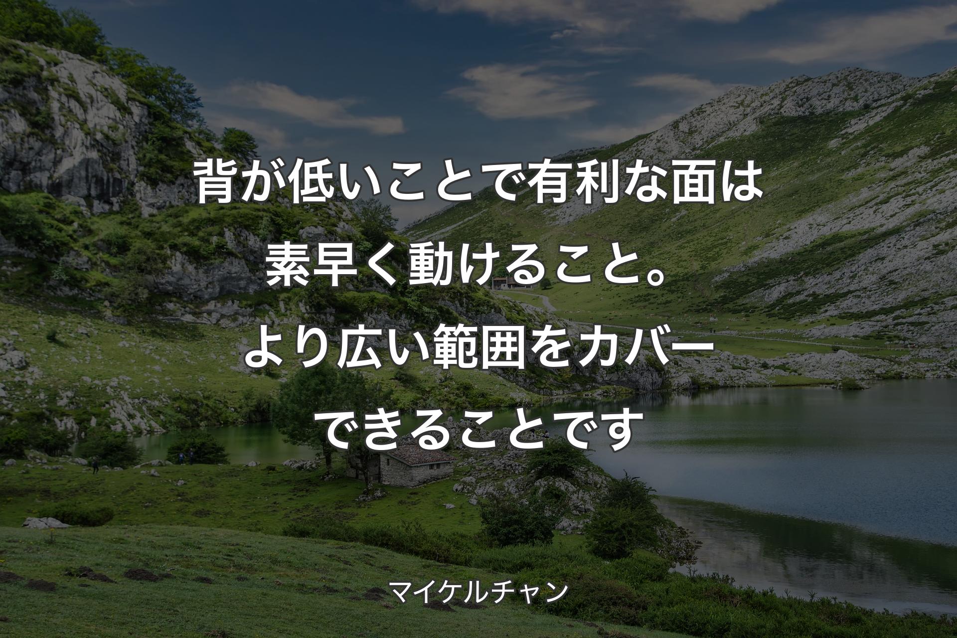 【背景1】背が低いことで有利な面は素早く動けること。より広い範囲をカバーできることです - マイケルチャン