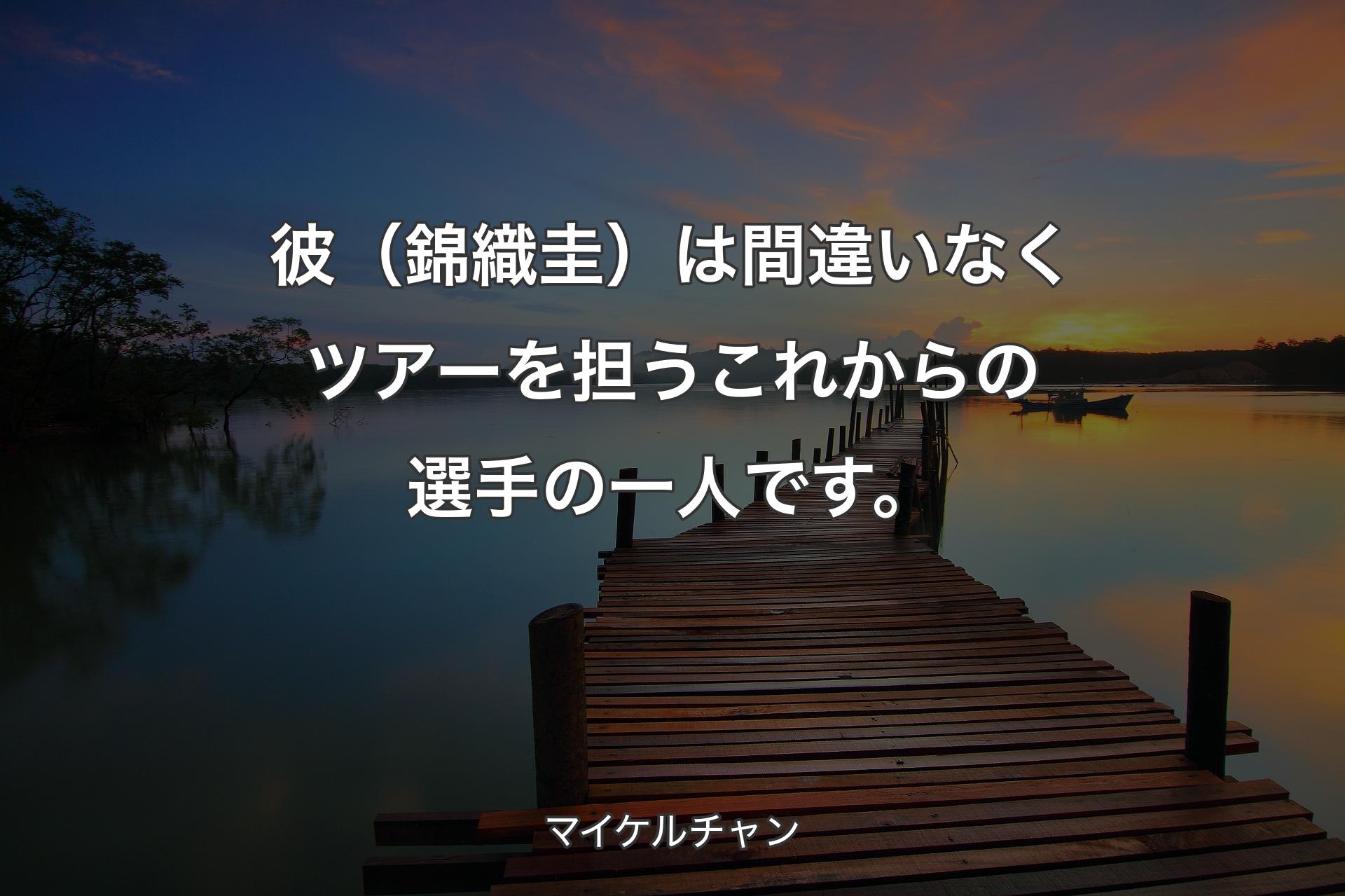 【背景3】彼（錦織圭）は間違いなくツアーを担うこれからの選手の一人です。 - マイケルチャン