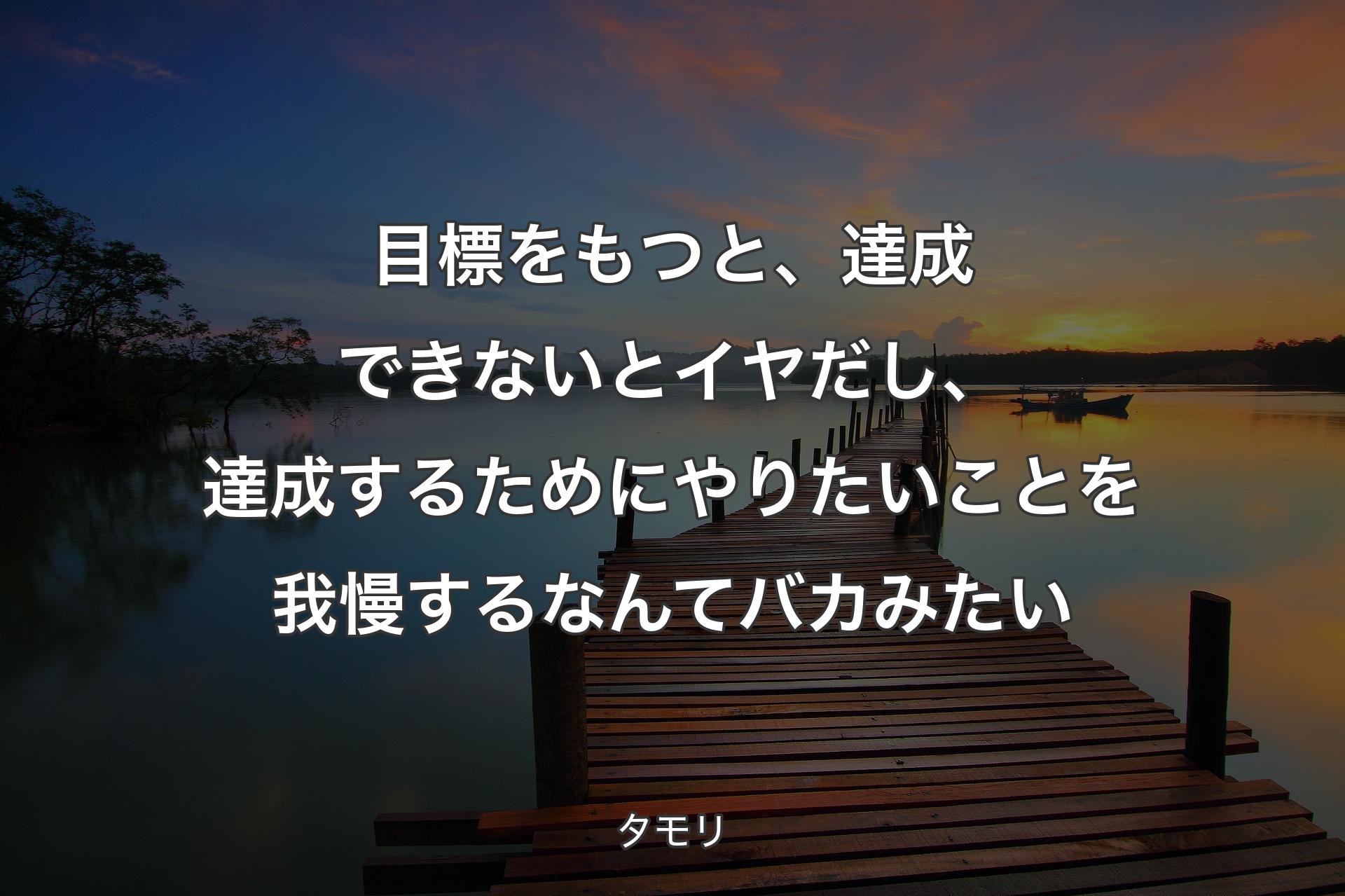 目標をもつと、達成できないとイヤだし、達成するためにやりたいことを我慢するなんてバカみたい - タモリ