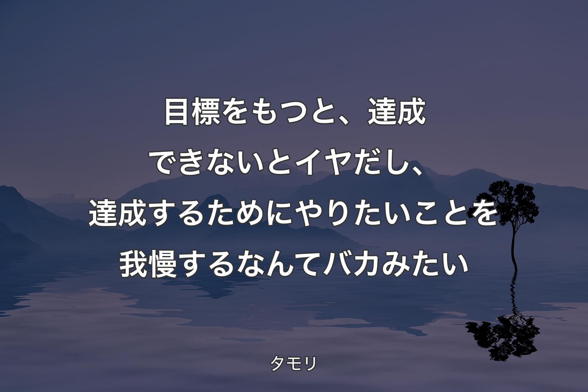 【背景4】目標をもつと、達成できないとイヤだし、達成するためにやりたいことを我慢するなんてバカみたい - タモリ