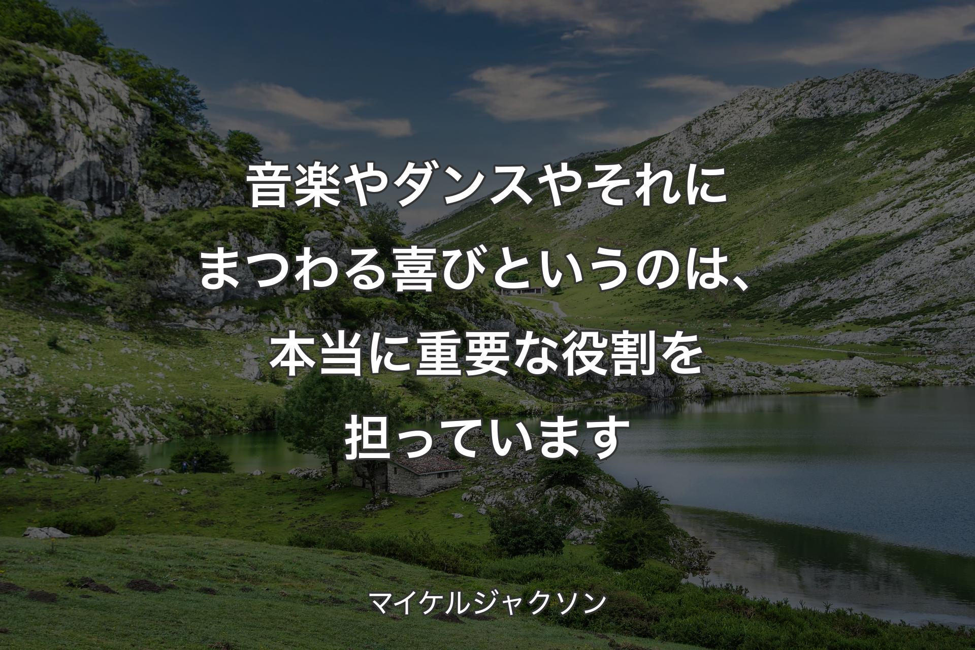 音楽やダンスやそれにまつわる喜びというのは、本当に重要な役割を担っています - マイケル�ジャクソン