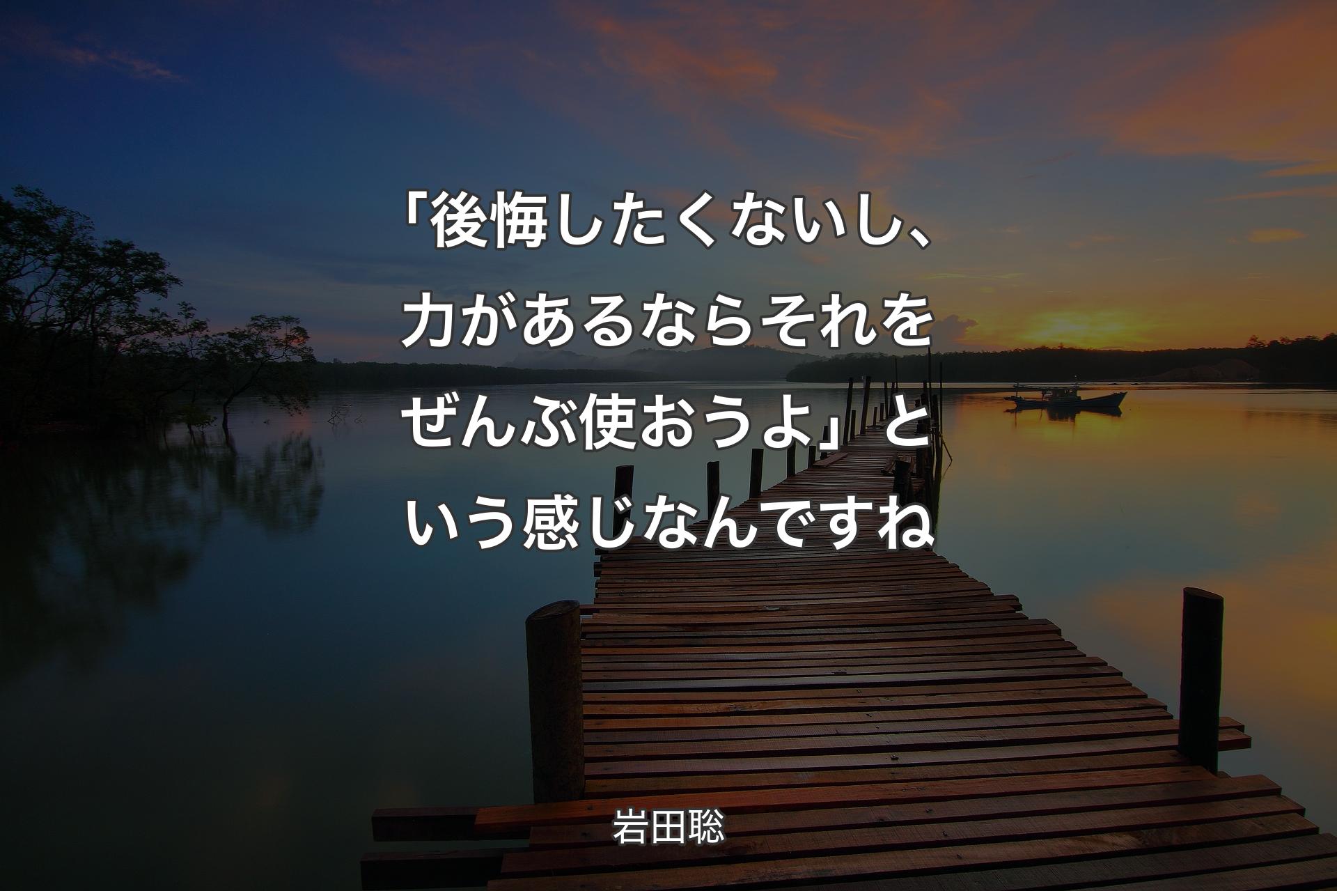 「後悔したくないし、力があるならそれをぜんぶ使おうよ」という感じなんですね - 岩田聡