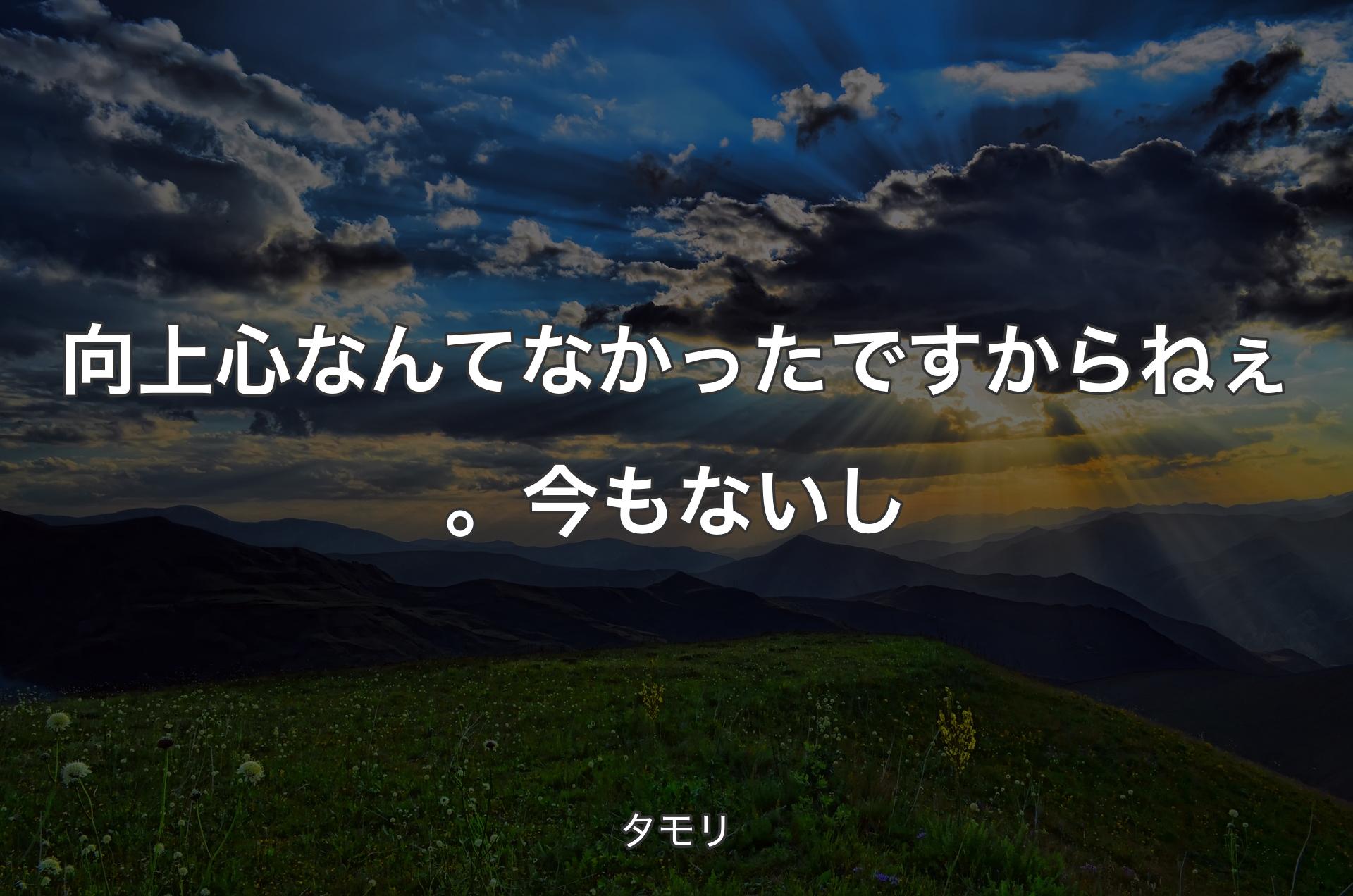 向上心なんてなかったですからねぇ。今もないし - タモリ