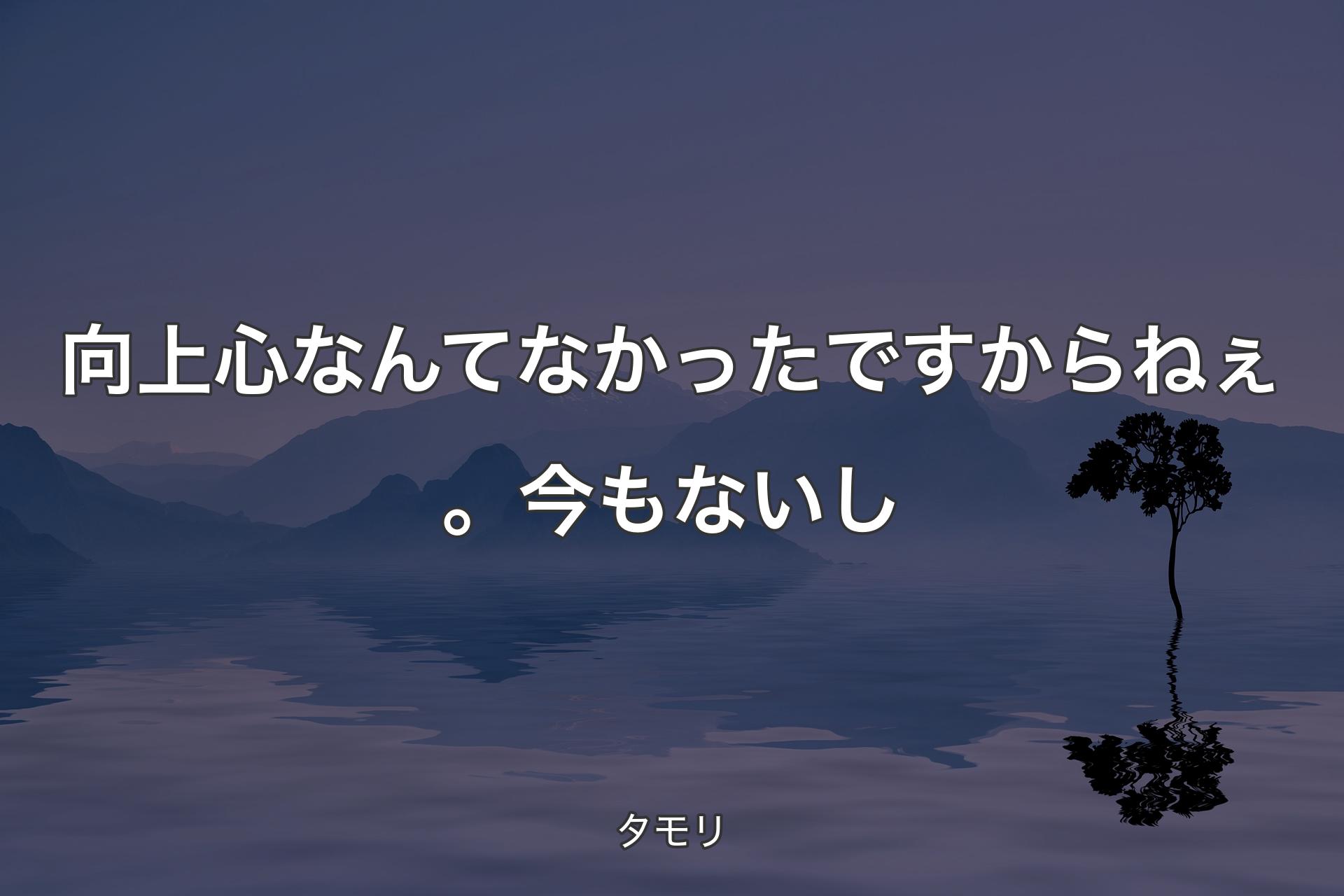 【背景4】向上心なんてなかったですからねぇ。今もないし - タモリ