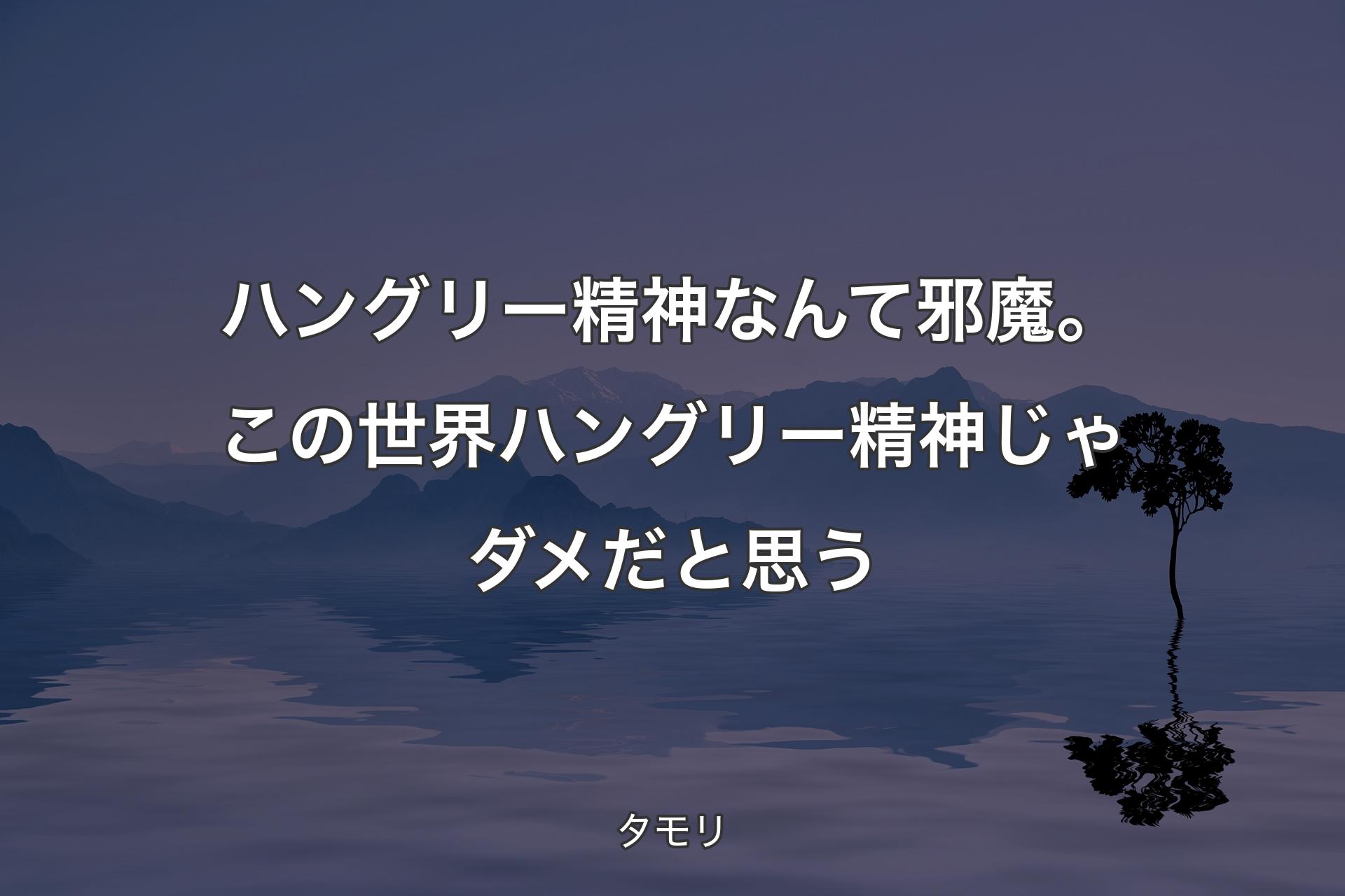 【背景4】ハングリー精神なんて邪魔。この世界ハングリー精神じゃダメだと思う - タモリ