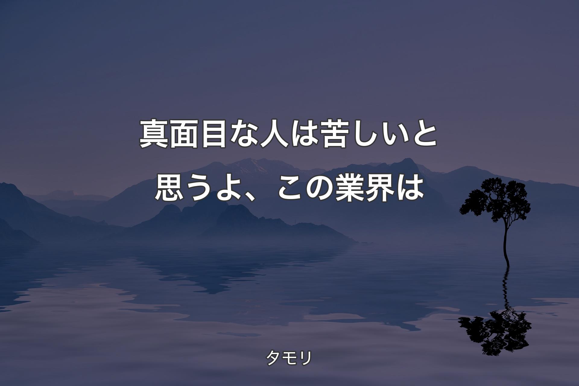 【背景4】真面目な人は苦しいと思うよ、この業界は - タモリ