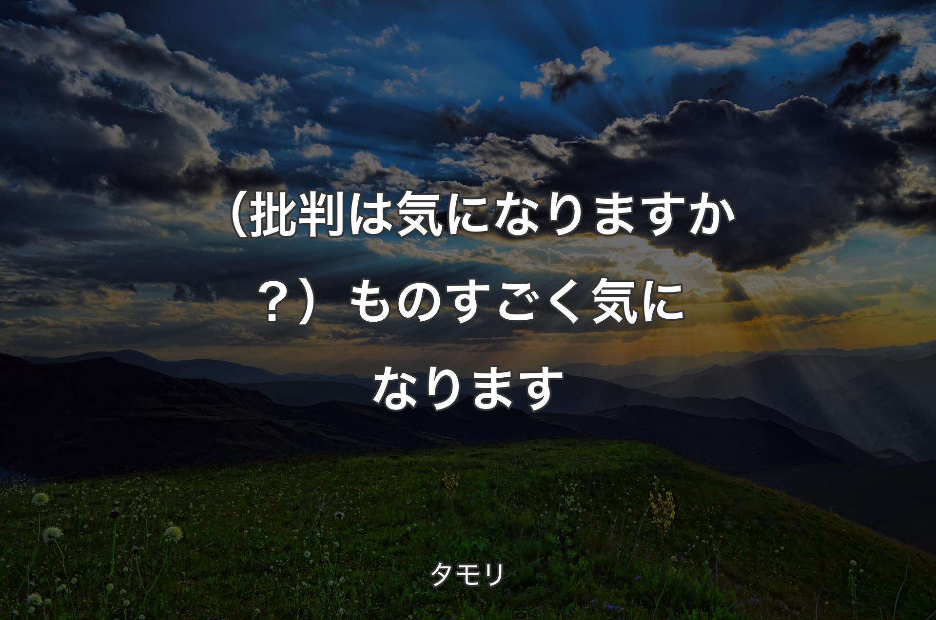 （批判は気になりますか？）ものすごく気になります - タモリ