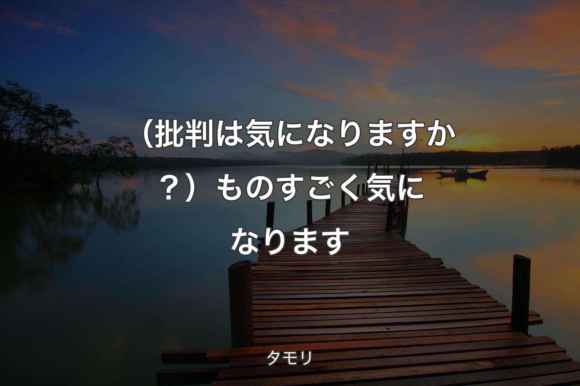 【背景3】（批判は気になりますか？）ものすごく気になります - タモリ