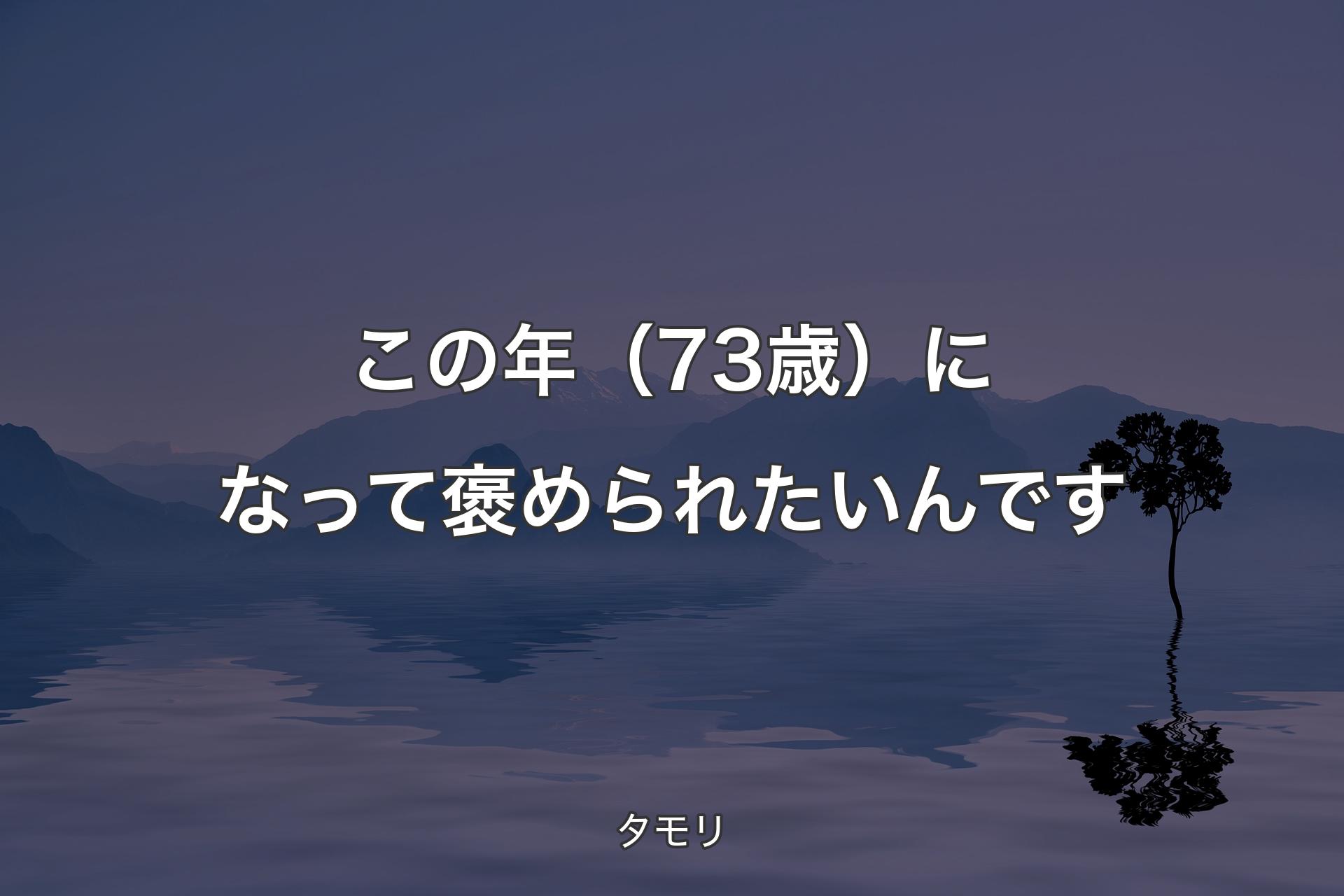 【背景4】この年（73歳）になって褒められたいんです - タモリ