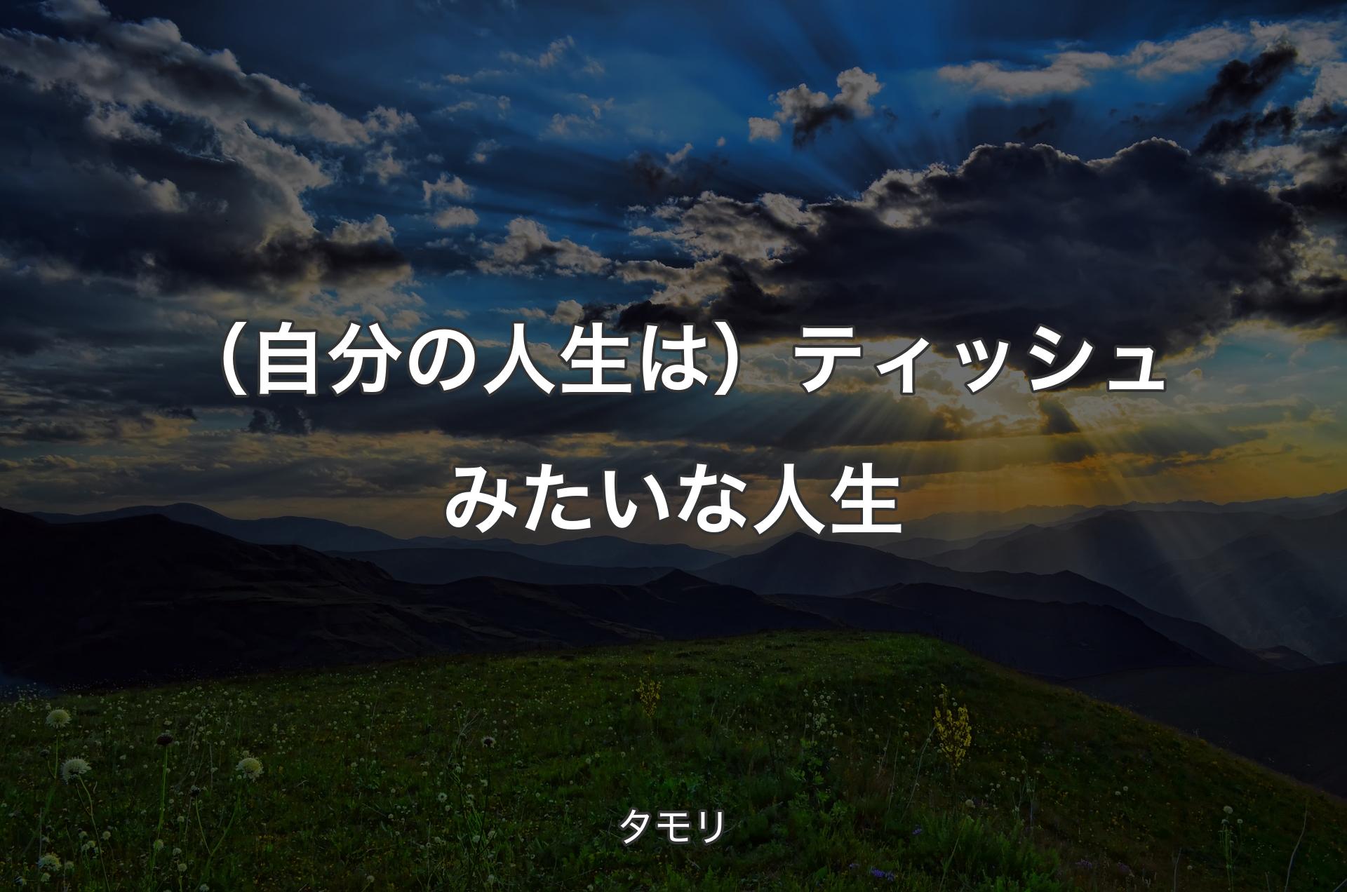 （自分の人生は）ティッシュみたいな人生 - タモリ