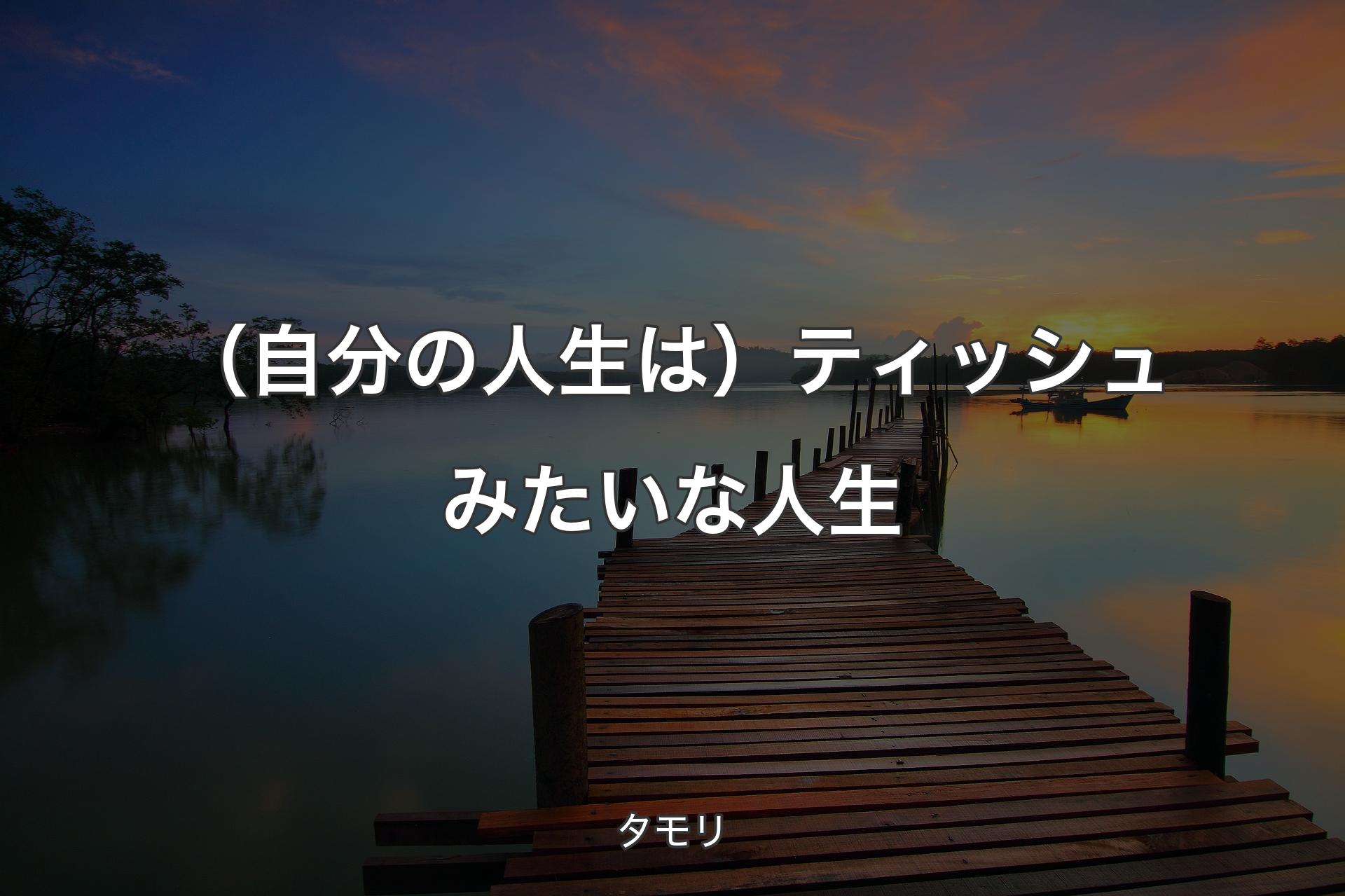 【背景3】（自分の人生は）ティッシュみたいな人生 - タモリ