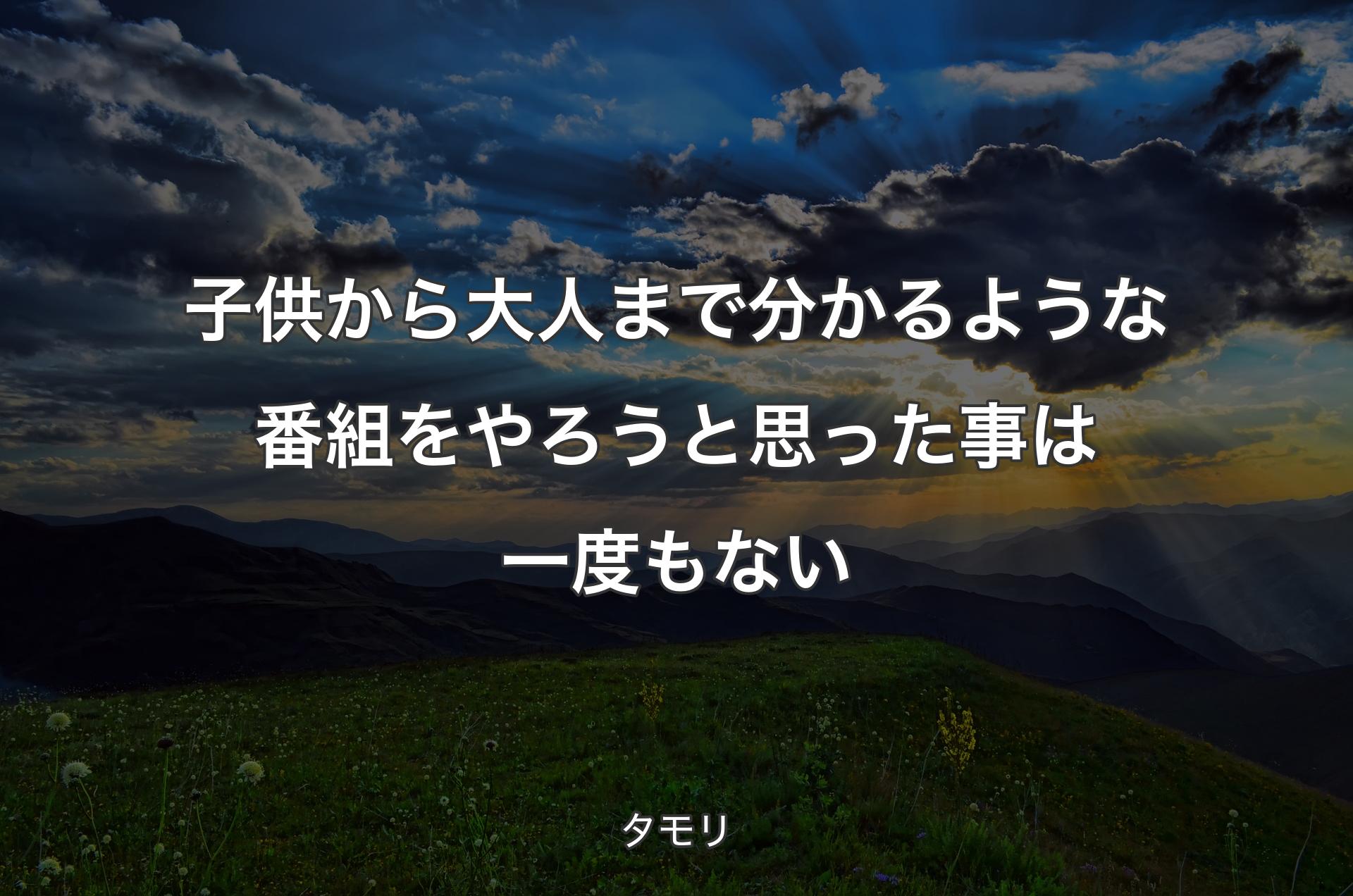 子供から大人まで分かるような番組をやろうと思った事は一度もない - タモリ