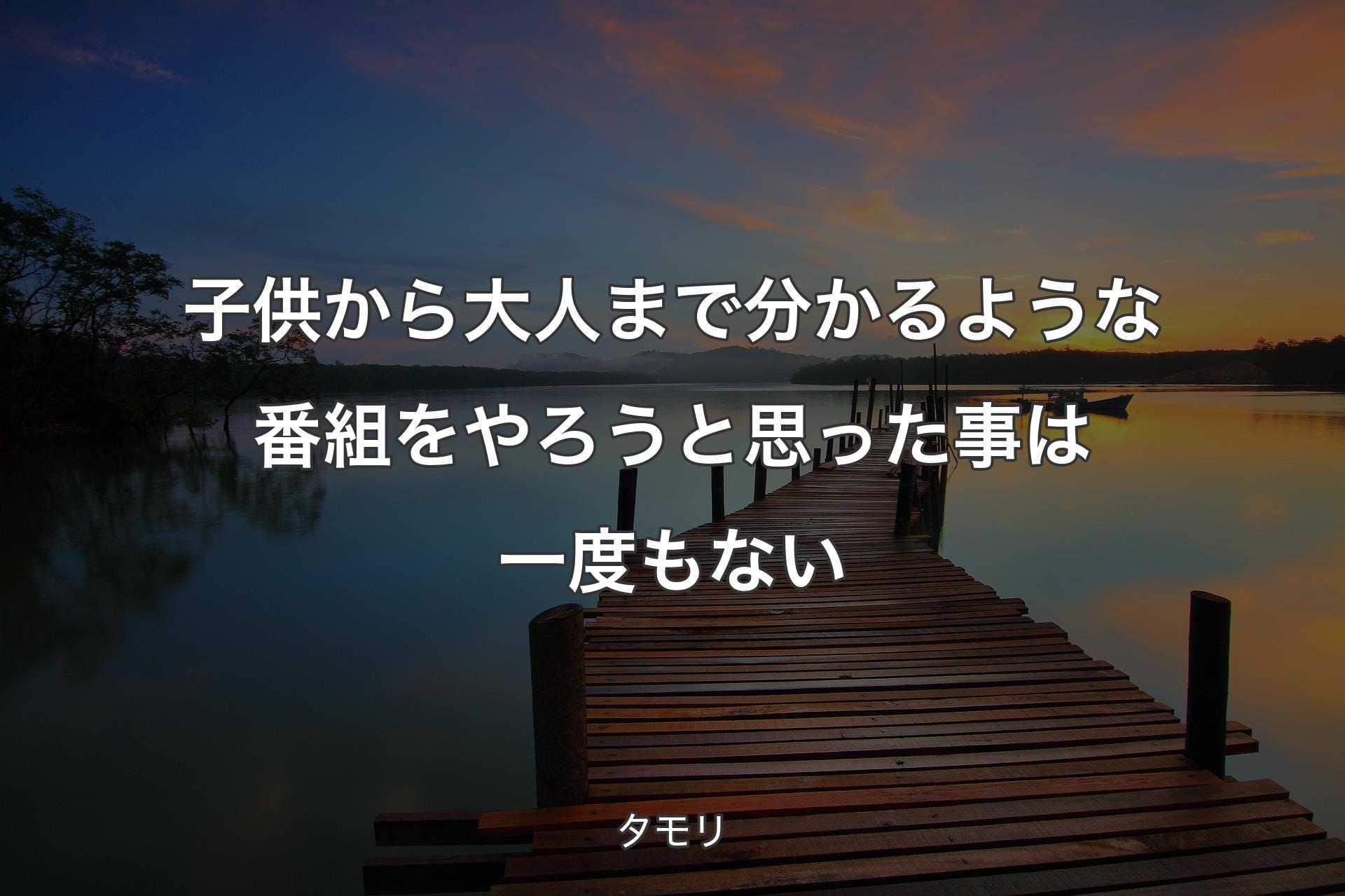 子供から大人まで分かるような番組をやろうと思った事は一度もない - タモリ