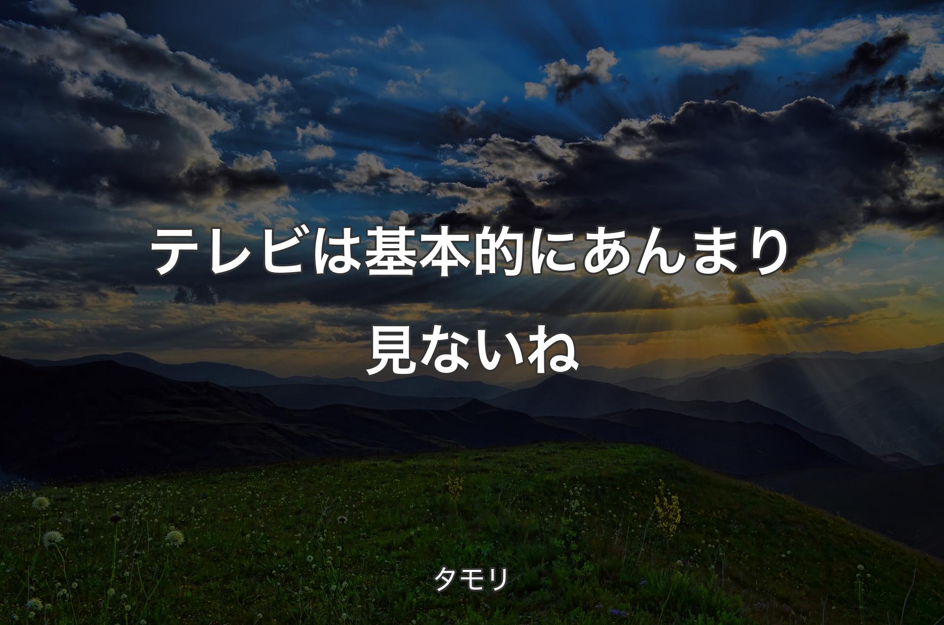 テレビは基本的にあんまり見ないね - タモリ