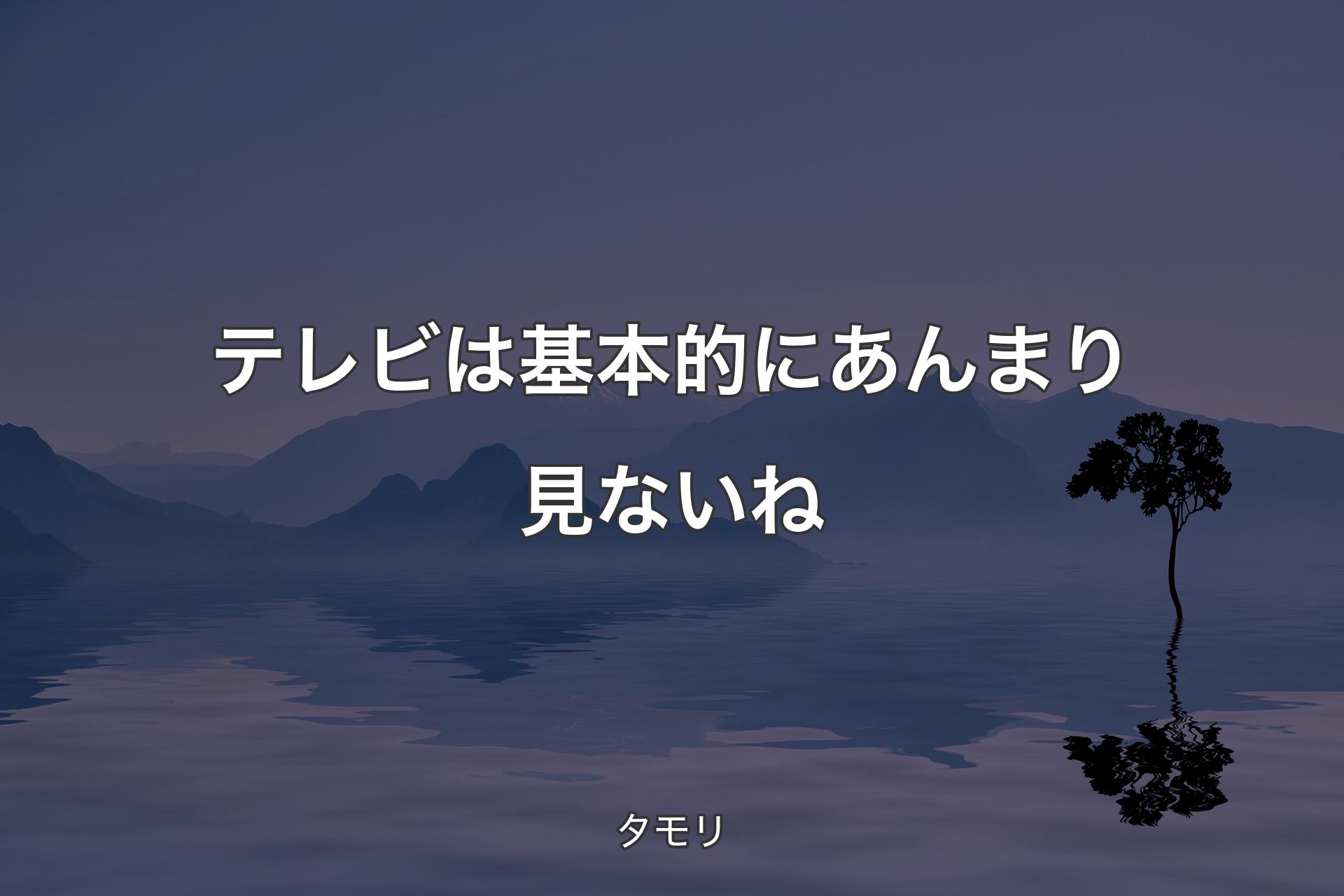 【背景4】テレビは基本的にあんまり見ないね - タモリ