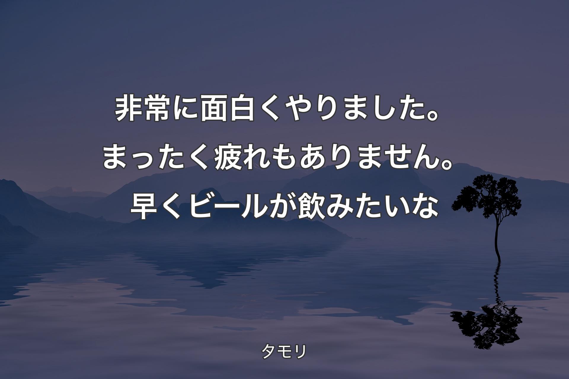 【背景4】非常に面白くやりました。まったく疲れもありません。早くビールが飲みたいな - タモリ