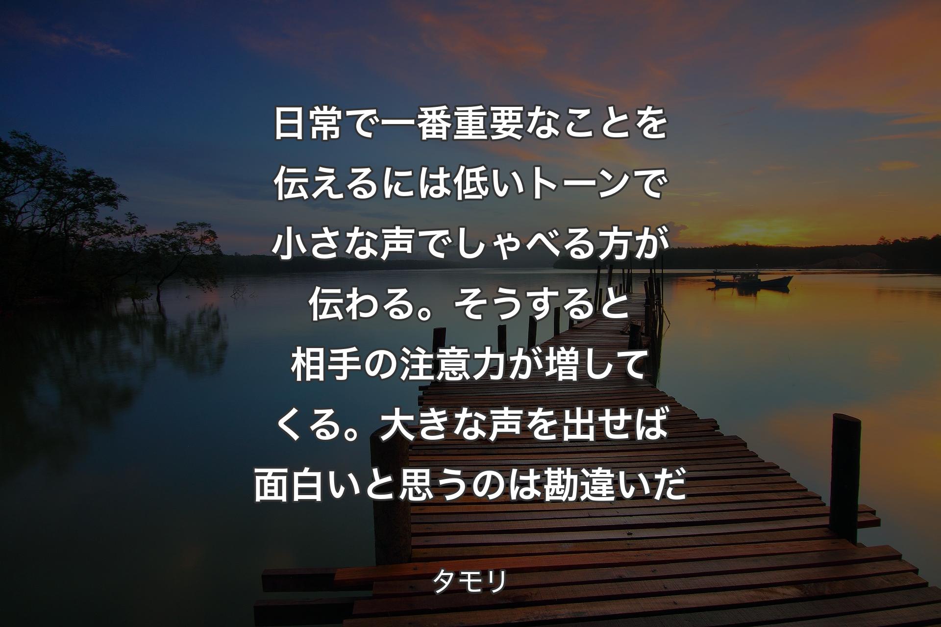 【背景3】日常で一番重要なことを伝えるには低いトーンで小さな声でしゃべる方が伝わる。そうすると相手の注意力が増してくる。大きな声を出せば面白いと思うのは勘違いだ - タモリ