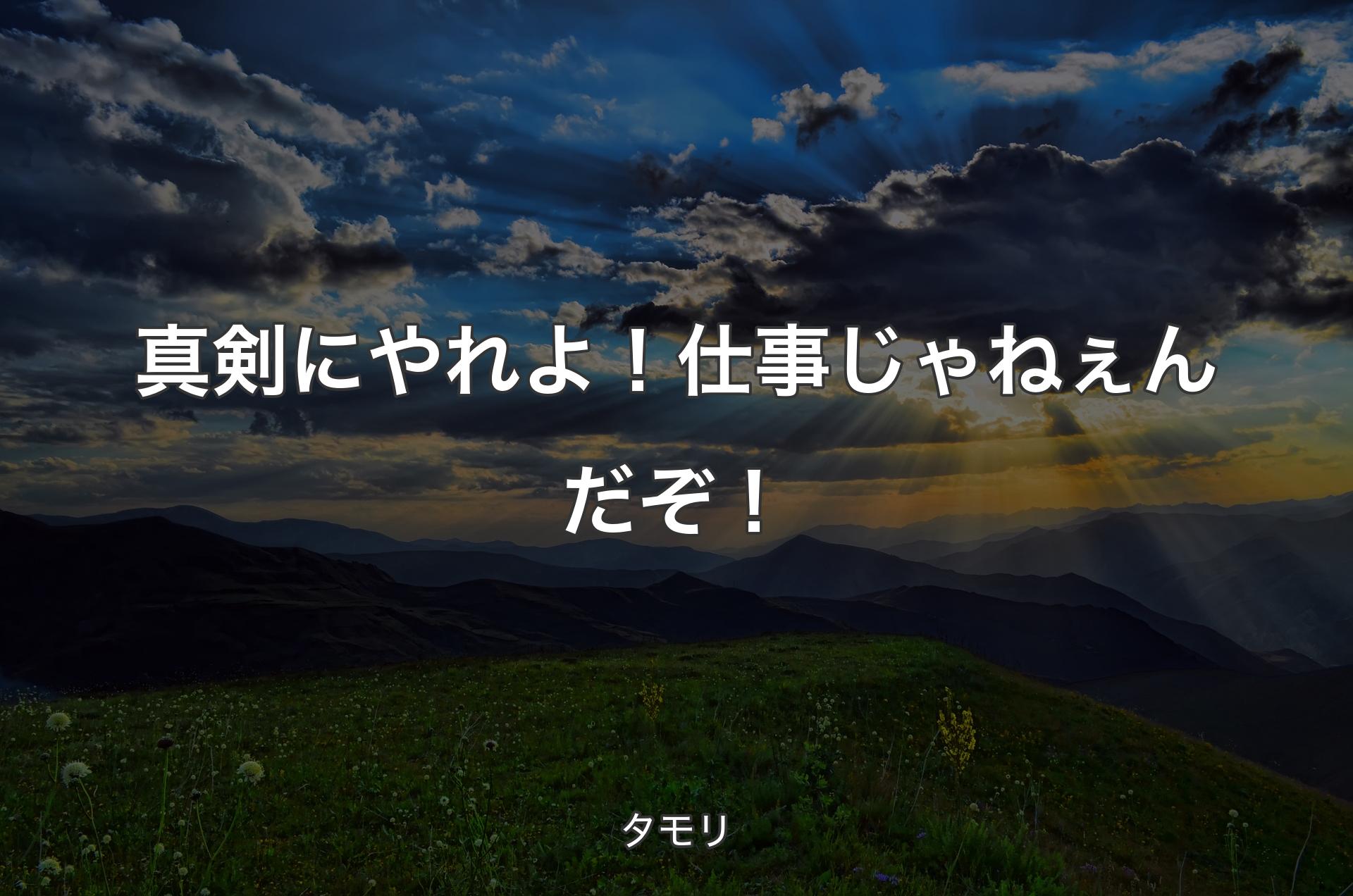 真剣にやれよ！仕事じゃねぇんだぞ！ - タモリ