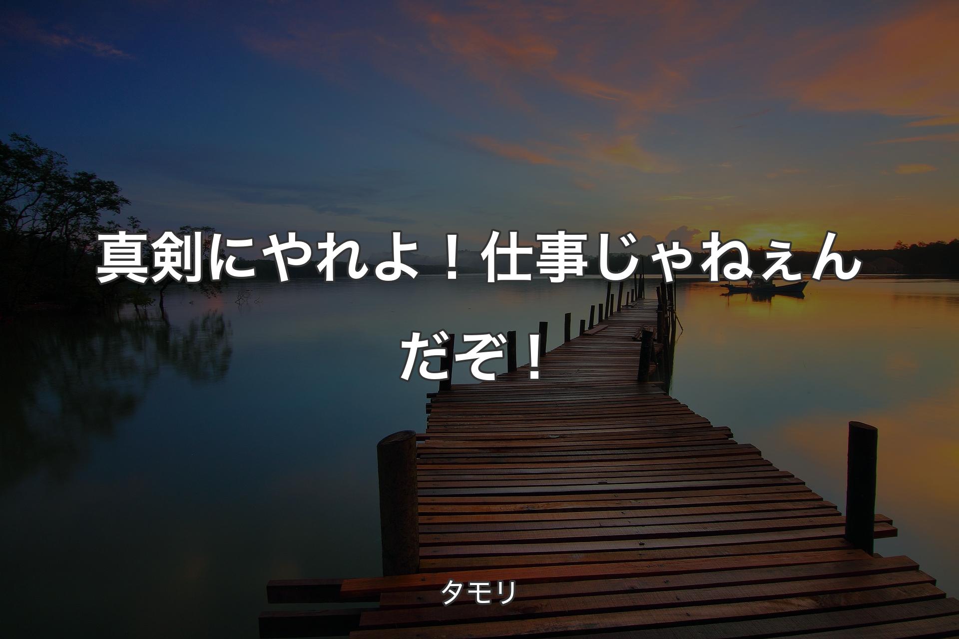 真剣にやれよ！仕事じゃねぇんだぞ！ - タモリ