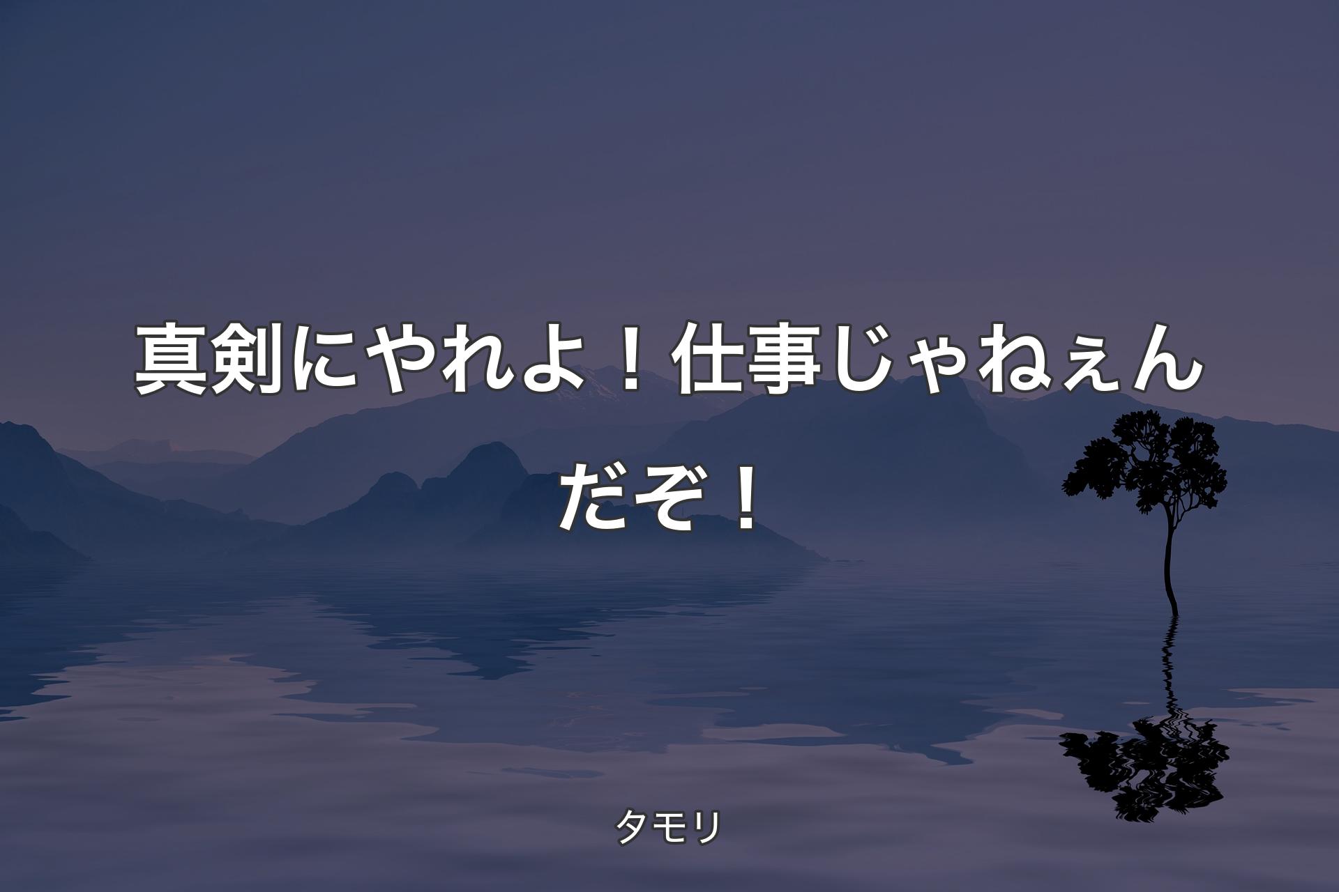 真剣にやれよ！仕事じゃねぇんだぞ！ - タモリ