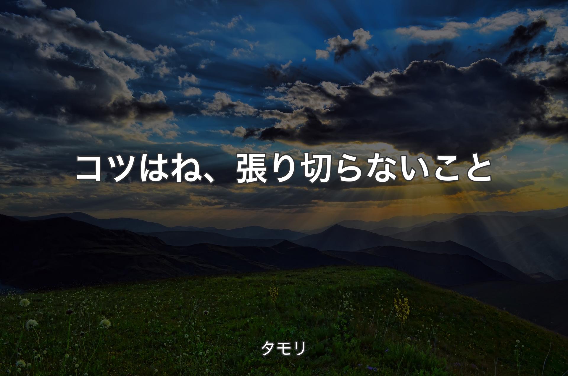 コツはね、張り切らないこと - タモリ