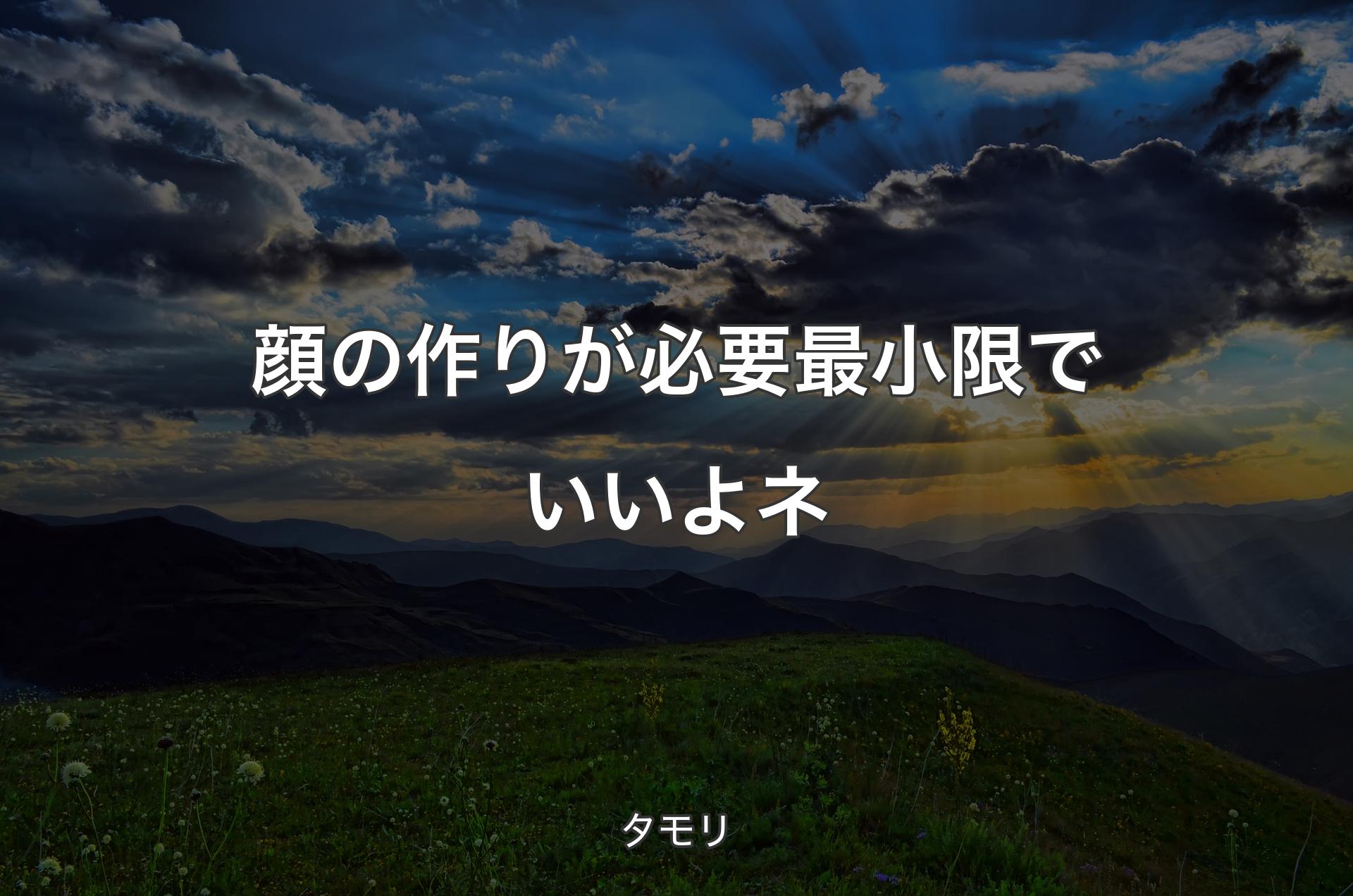 顔の作りが必要最小限でいいよネ - タモリ