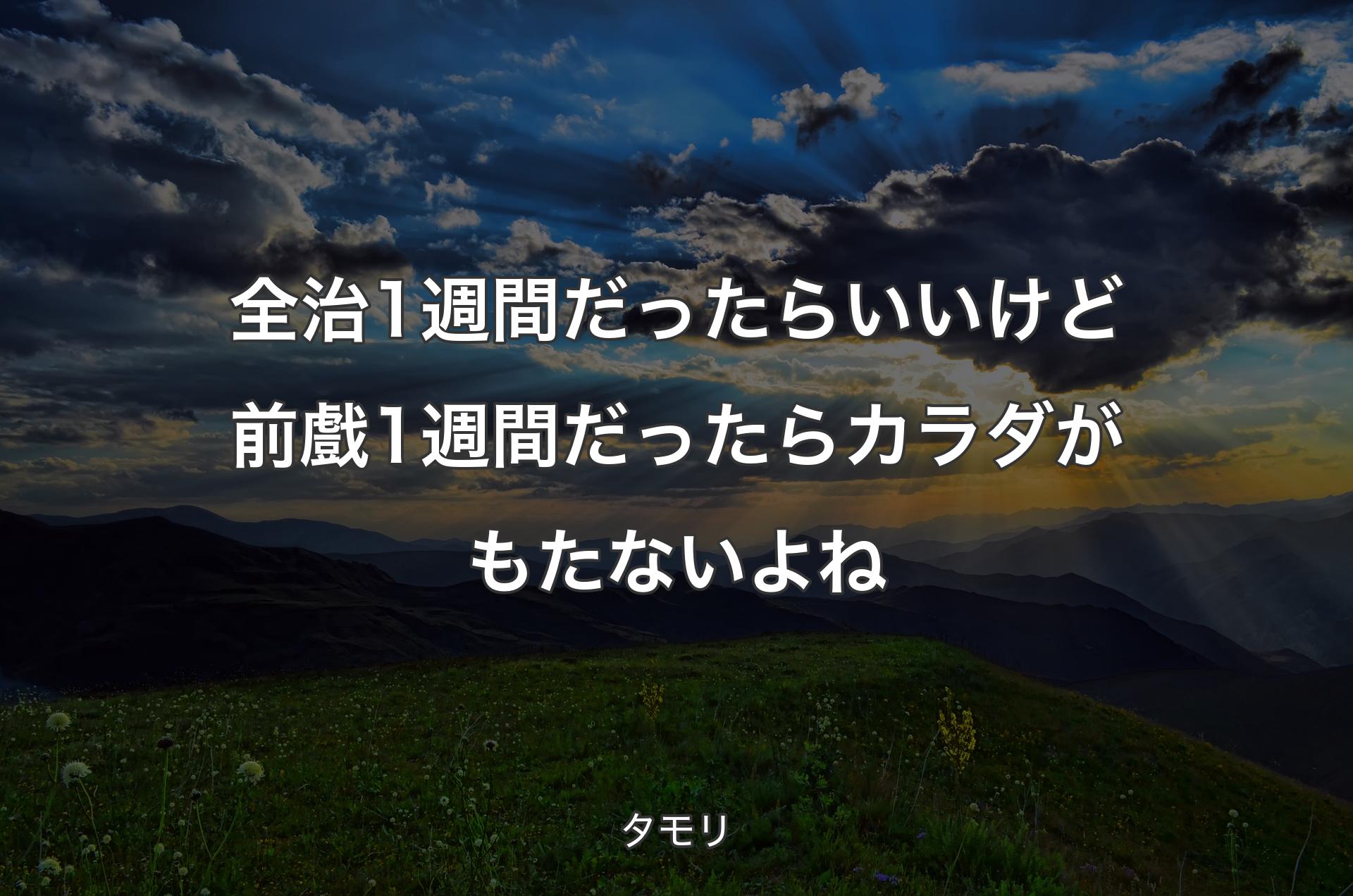 全治1週間だったらいいけど前戲1週間だったらカラダがもたないよね - タモリ