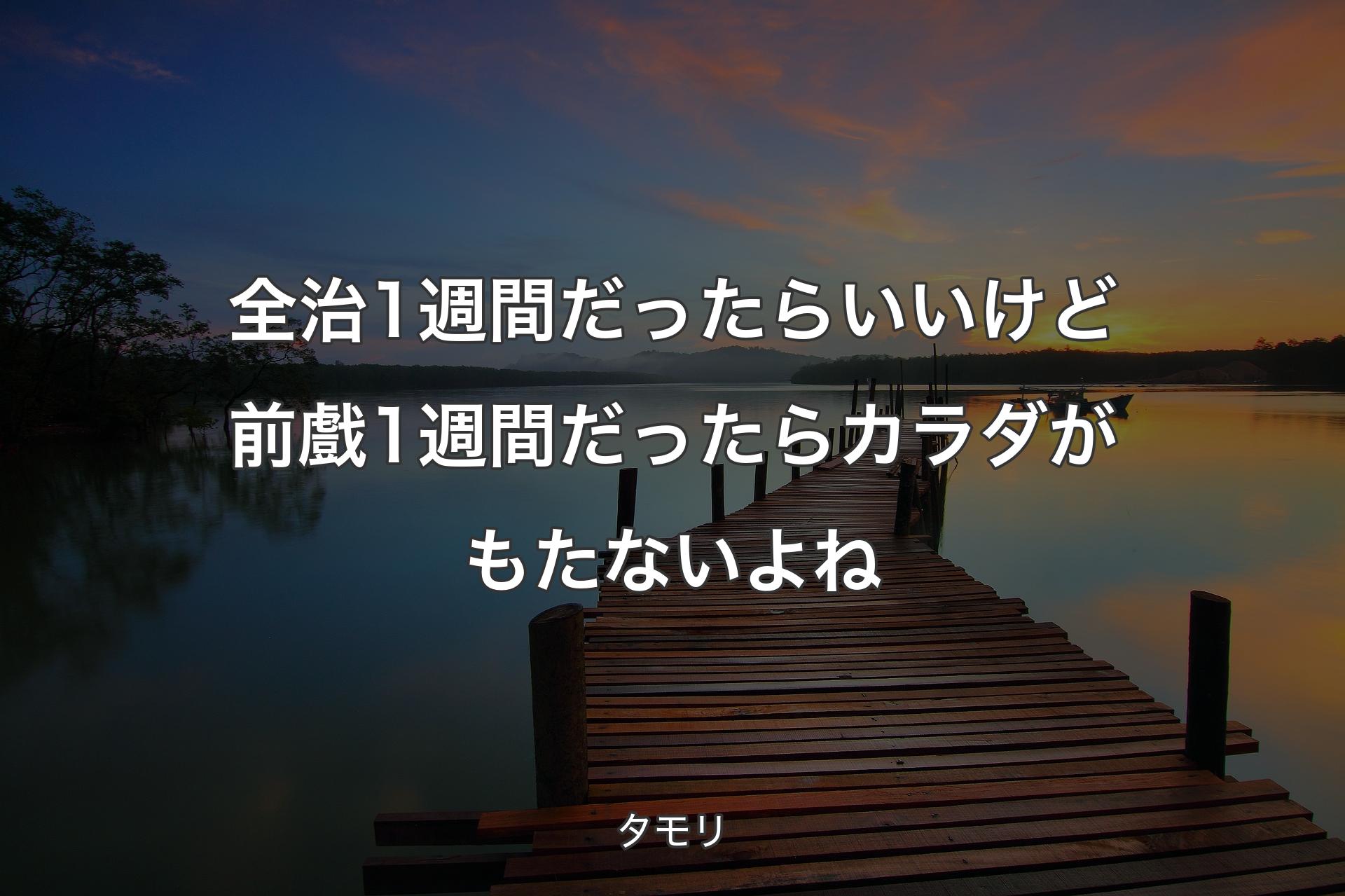 全治1週間だったらいいけど前戲1週間だったらカラダがもたないよね - タモリ