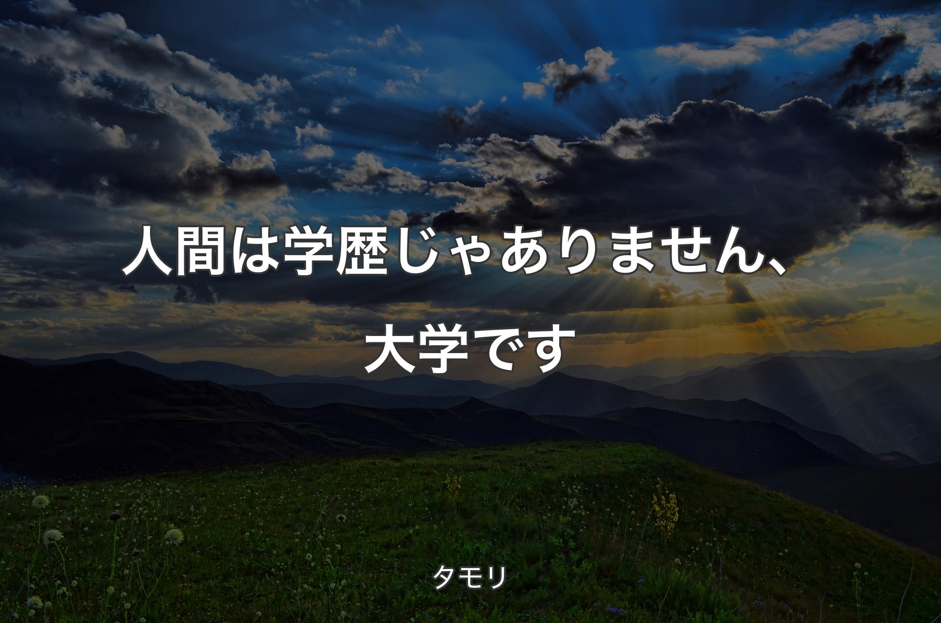 人間は学歴じゃありません、大学です - タモリ