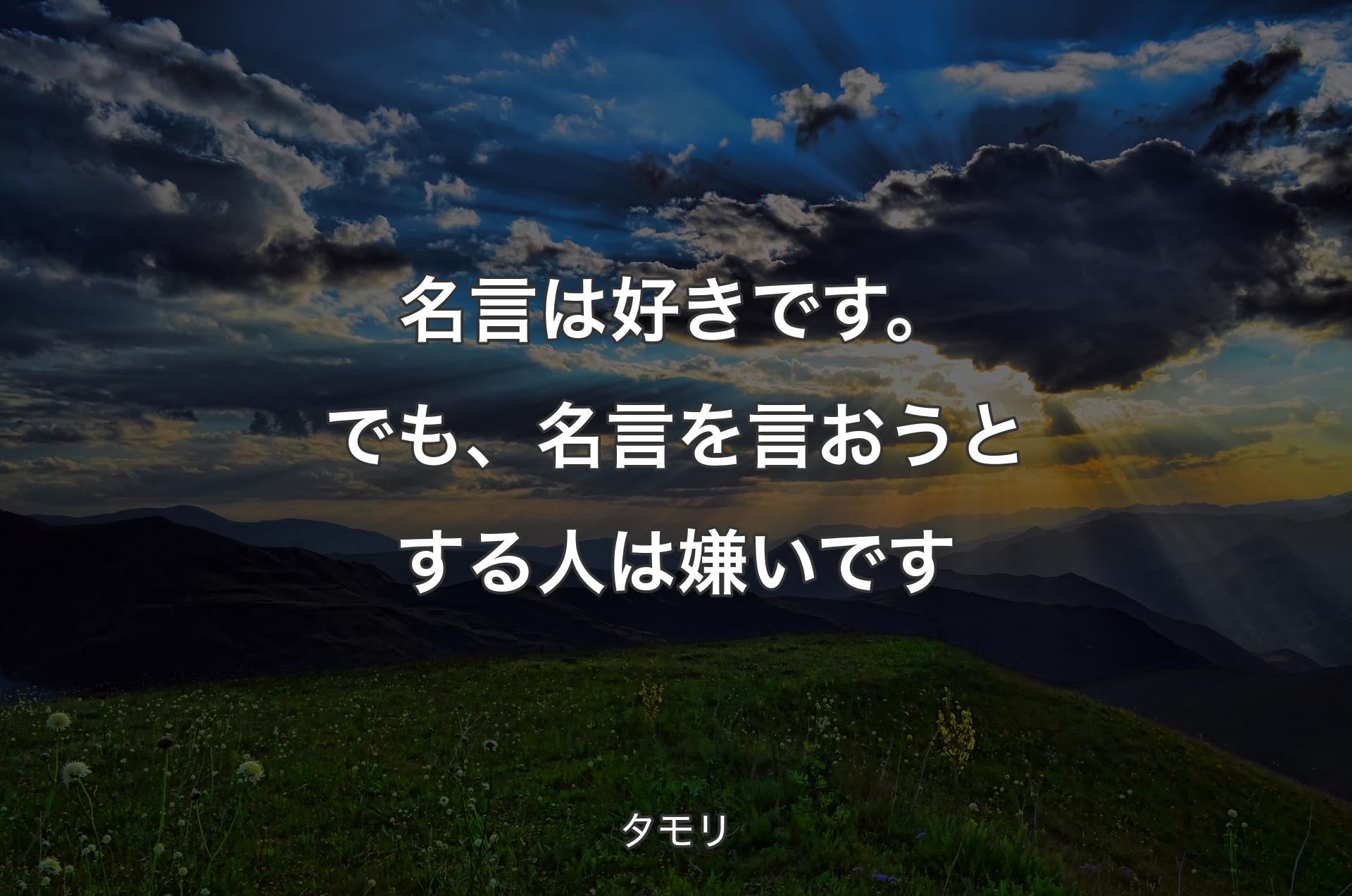 名言は好きです。でも、名言を言おうとする人は嫌いです - タモリ