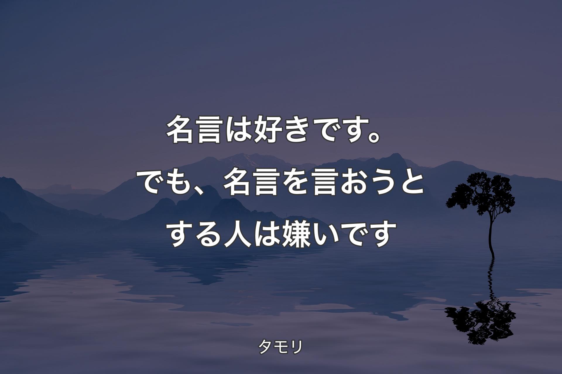 【背景4】名言は好きです。でも、名言を言おうとする人は嫌いです - タ�モリ