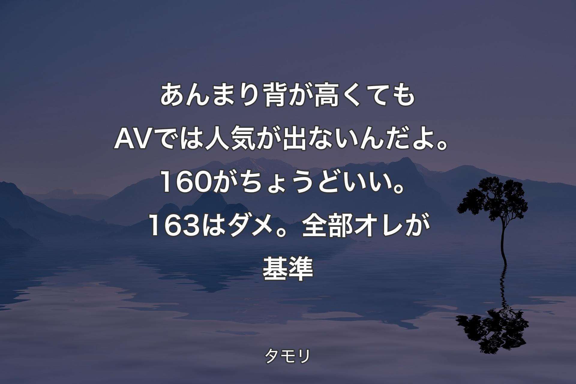 あんまり背が高くてもAVでは人気が出ないんだよ。160がちょうどいい。163はダメ。全部オレが基準 - タモリ