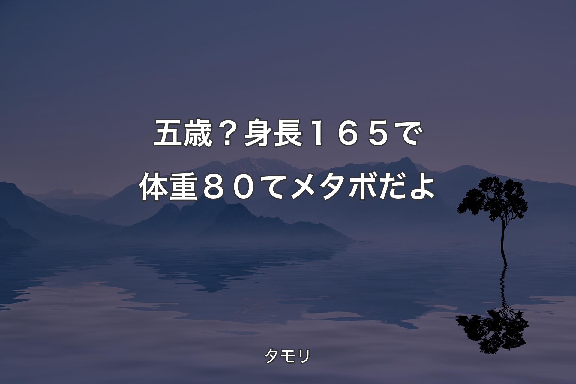 【背景4】五歳？身長１６５で体重８０てメタボだよ - タモリ