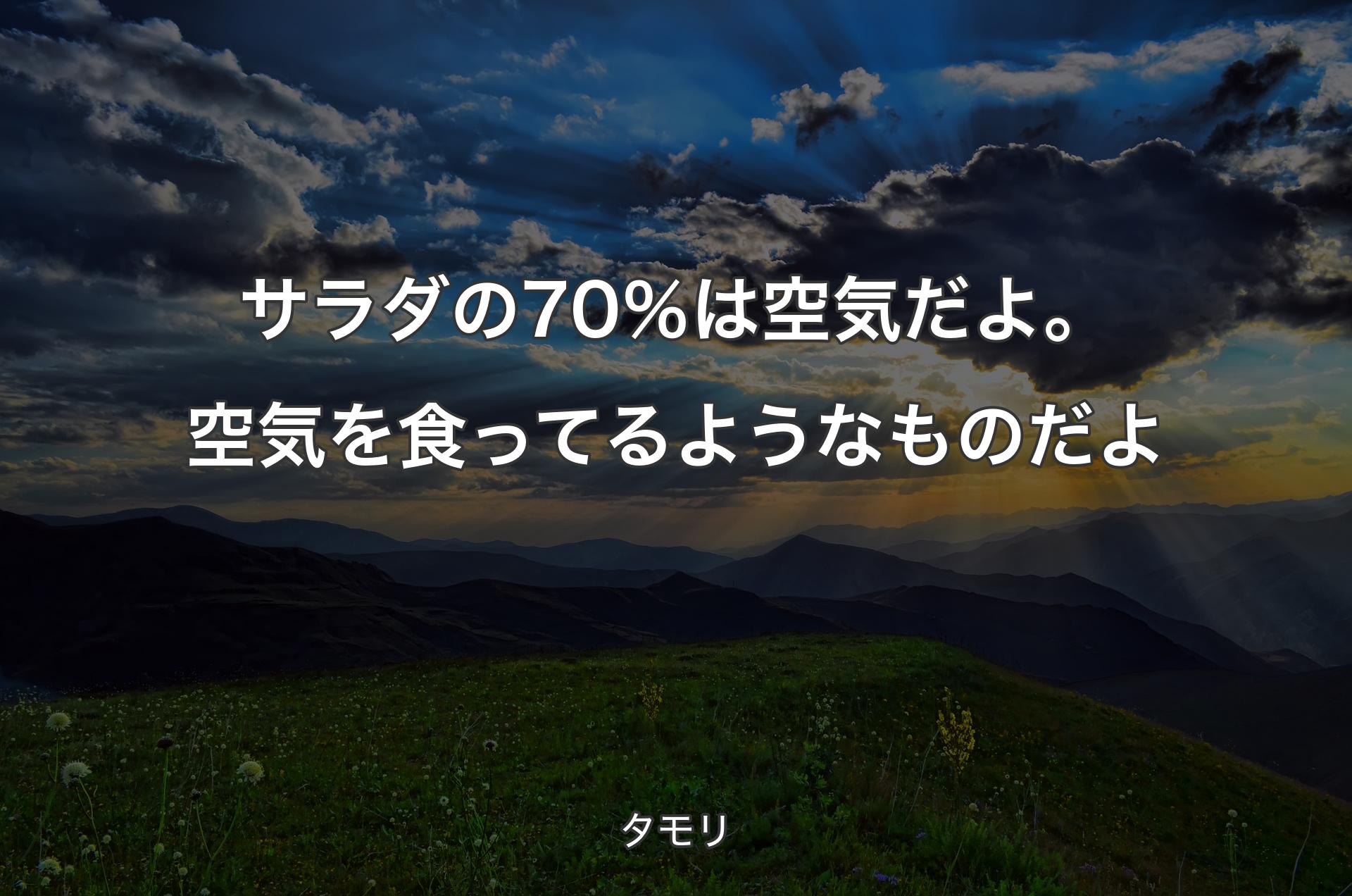 サラダの70％は空気だよ。空気を食ってるようなものだよ - タモリ