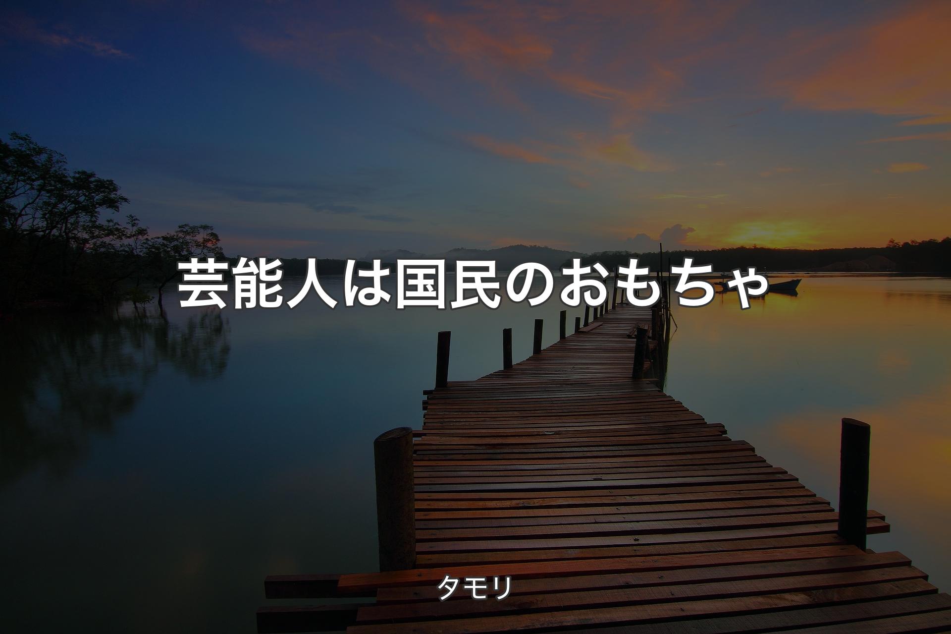 【背景3】芸能人は国民のおもちゃ - タモリ