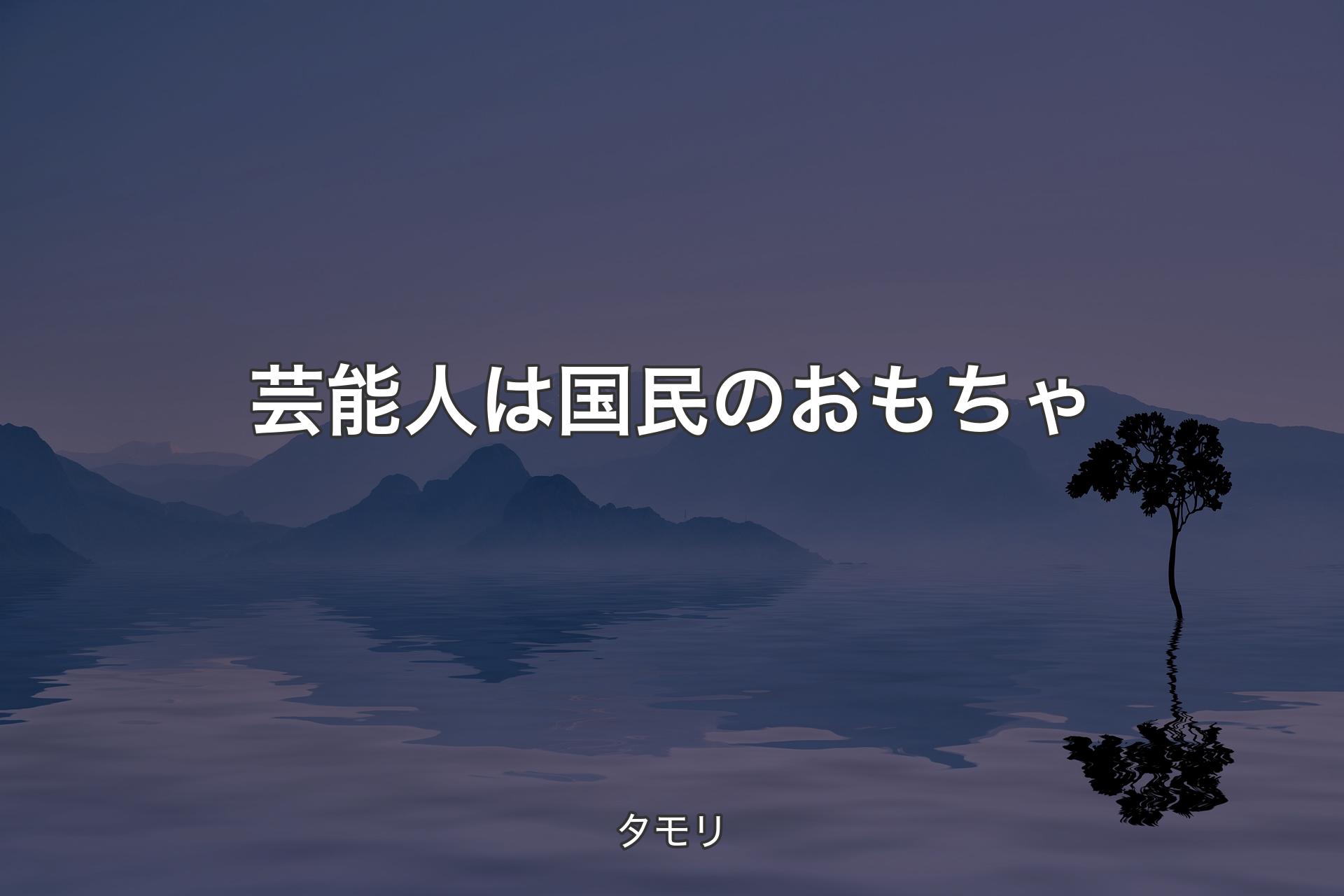 【背景4】芸能人は国民のおもちゃ - タモリ