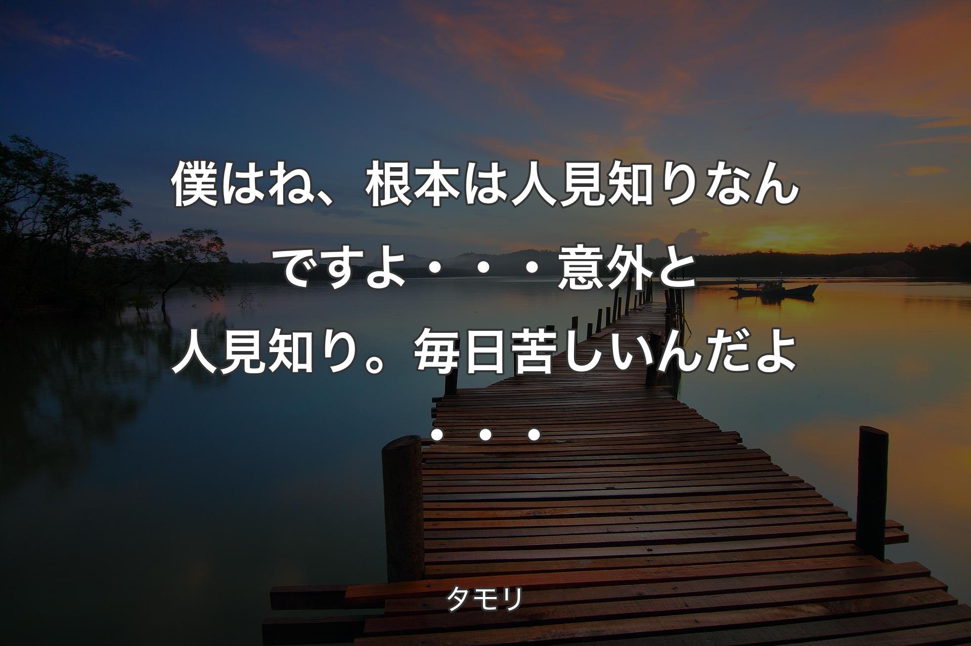 僕はね、根本は人見知りなんですよ・・・意外と人見知り。毎日苦しいんだよ・・・ - タモリ